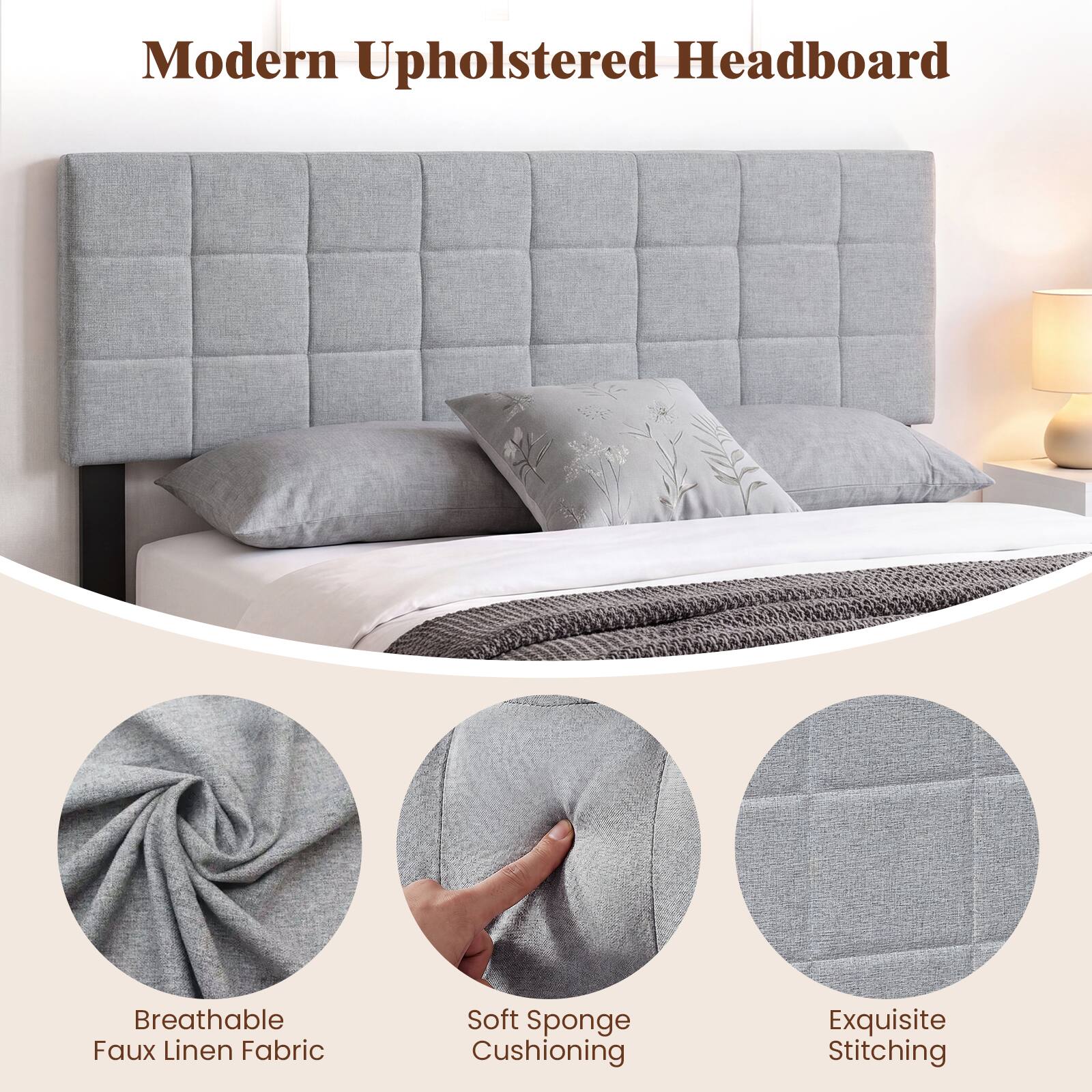 Modern Upholstered Headboard

Breathable Faux Linen Fabric

Soft Sponge Cushioning

Exquisite Stitching