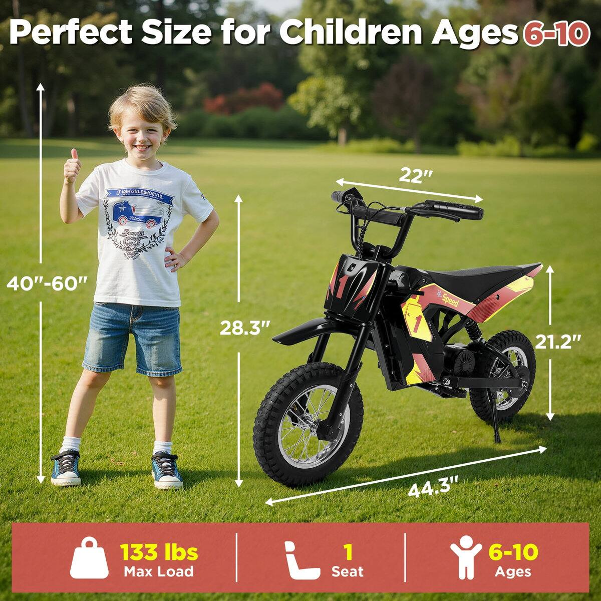Perfect Size for Children Ages 6-10

- Height: 40"-60"
- Width: 22"
- Seat Height: 28.3"
- Wheelbase: 21.2"
- Length: 44.3"
- Max Load: 133 lbs
- Seat: 1
- Ages: 6-10