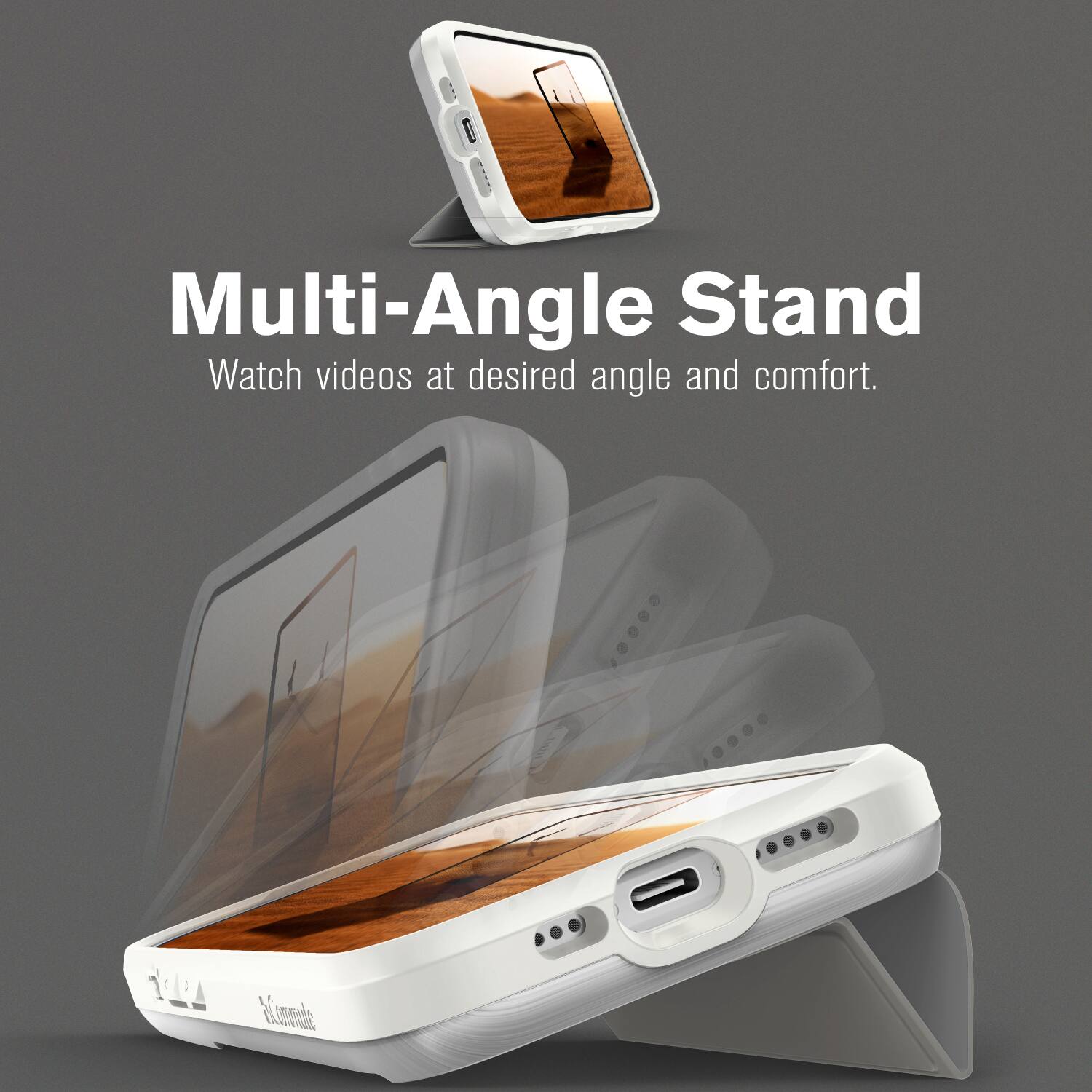 Multi-Angle Stand  
Watch videos at desired angle and comfort.