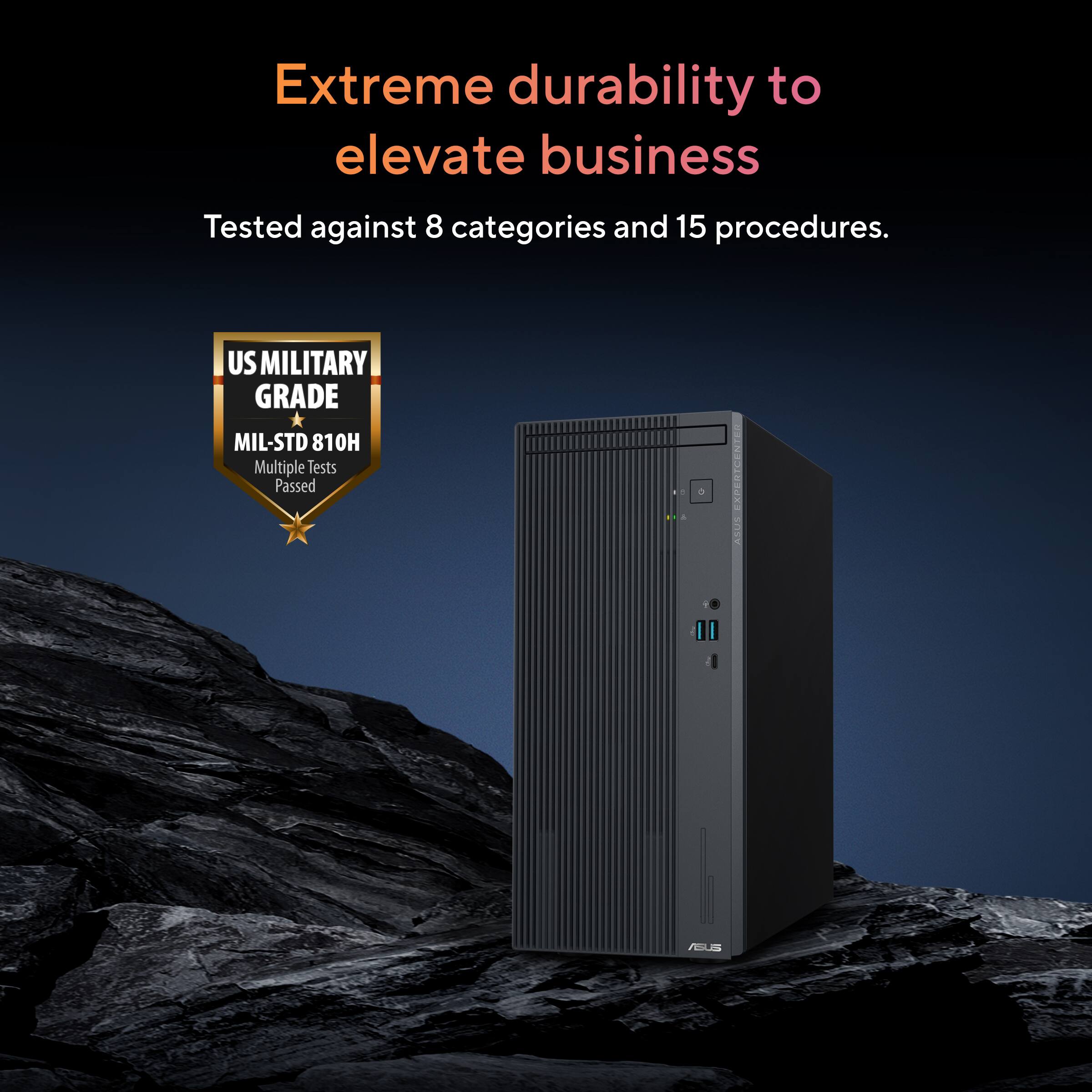 Extreme durability to elevate business  
Tested against 8 categories and 15 procedures.  

US MILITARY GRADE  
MIL-STD 810H  
Multiple Tests Passed  

ASUS