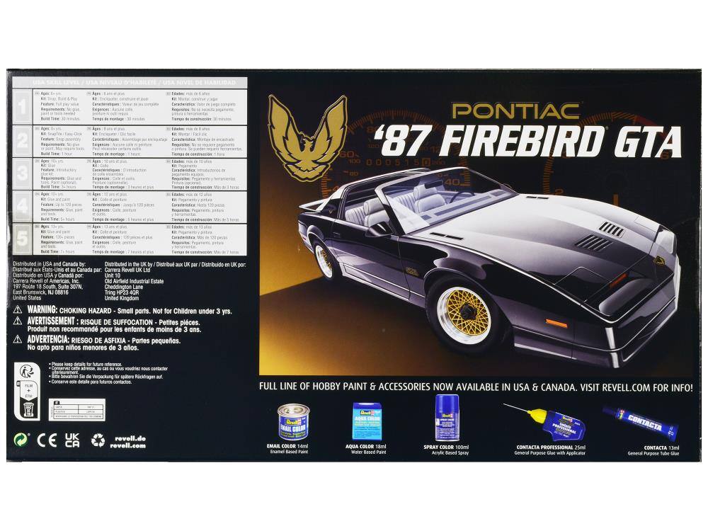 1 2 3 4 5 Feature Feature BM Faubre B Bre mertage RegFes Tero Cntererors Requiches Tomps Cantteridea nata Pooturs Lamps dadec Caraiteriica Taemps SSN iales Tampo PONTIAC 60 '87 FIREBIRD GTA 0005150 Distributed USA and Canada by: Distributed the UK Distribut - UK par Distribuido UK per: Distribue 3EX Etats-Unis Canada par Carrera Revel UK LM Distribuido USA Canada por: Unit Carrera Revell Americas inc Oi Airtieic Industrial Estate T97 Route South Sute 307N Cheddington Lane Faut Brunswick 08816 Tring HP23 40R United States United Kingdom WARNING: CHOKING HAZARD Small parts. Not for Children under 3 yrs. AVERTISSEMENT RISQUE DE SUFFOCATION Petites pièces. Produit non recommandé pour les enfants de moins de 3 ans. ADVERTENCIA: RIESGO DE ASFIXIA Partes pequeñas. No apto para niños menores de 3 años.