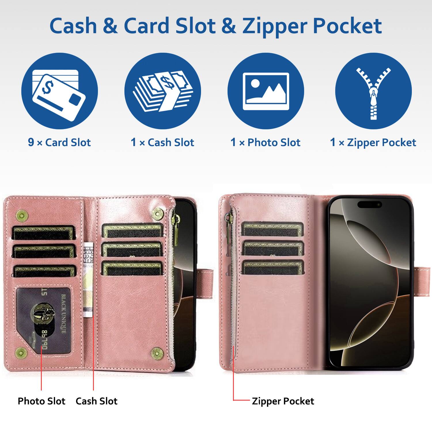 Cash & Card Slot & Zipper Pocket

- 9 x Card Slot
- 1 x Cash Slot
- 1 x Photo Slot
- 1 x Zipper Pocket

Photo Slot
Cash Slot
Zipper Pocket