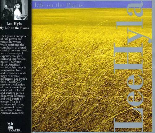 Lee Hyla  
My Life on the Plains

Lee Hyla is a composer of rare power and versatility whose work combines the complexity of atonal classical concert music with the energy of experimental jazz, rock, and improvised music. Truly part of the American tradition, his work is imaginative, fresh, and embraces a wide range of diverse influences. Lee Hyla's third Tzadik CD presents a collection of recent works large and small. Colorful and startling pieces filled with surprises and wild bursts of energy. This is a fabulous and varied program of concert music from a true American maverick!

TZADIK  
Life on the Plains