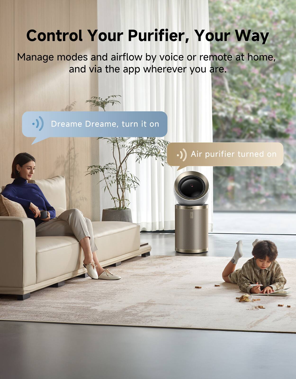 Control Your Purifier, Your Way  
Manage modes and airflow by voice or remote at home, and via the app wherever you are.  

Dreame Dreame, turn it on  
Air purifier turned on