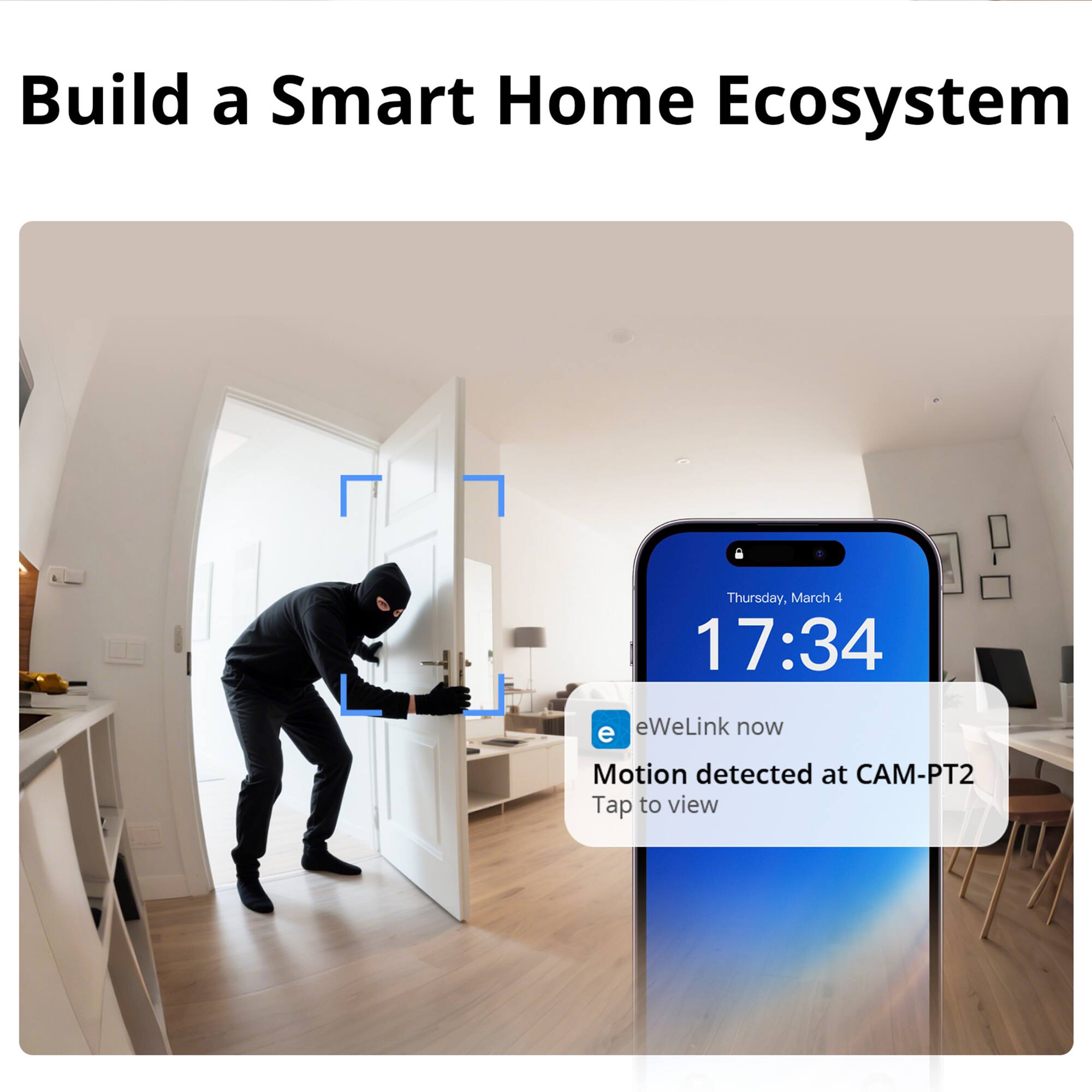 Build a Smart Home Ecosystem  
Thursday, March 4 17:34  
eWeLink now  
Motion detected at CAM-PT2  
Tap to view