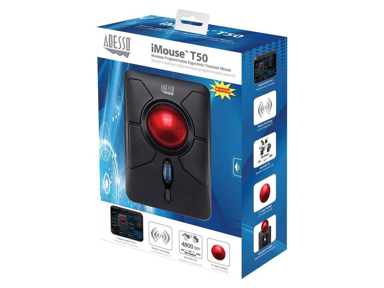 iMouse™ T50  
Wireless Programmable Ergonomic Trackball Mouse  
Souris trackball ergonomique programmable sans fil  

ADESSO  

4800 DPI  
Wireless Technology  
Programmable Driver  
Large Trackball  
Adjustable DPI  
1.25" Trackball  
1.7" diameter