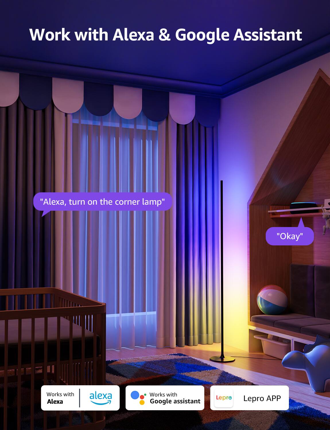 Work with Alexa & Google Assistant

"Alexa, turn on the corner lamp"

"Okay"

Works with Alexa

Works with Google Assistant

Lepre

Lepro APP