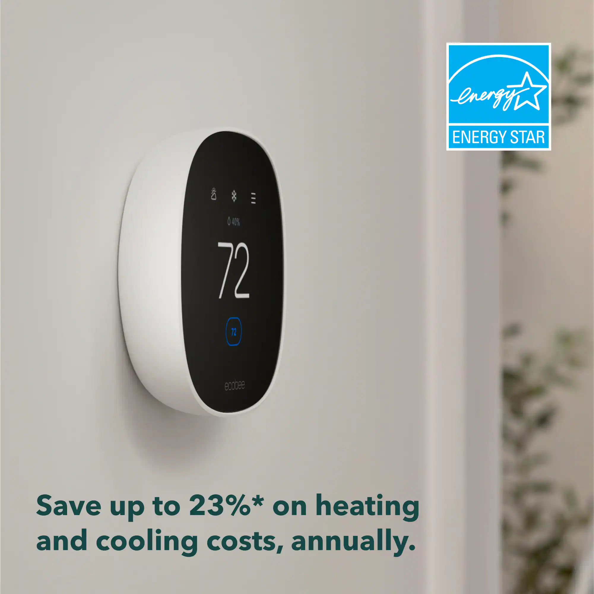 energy
ENERGY STAR

*
III
0 40% 72 72
ecobee
Save up to 23%* on heating and cooling costs, annually.