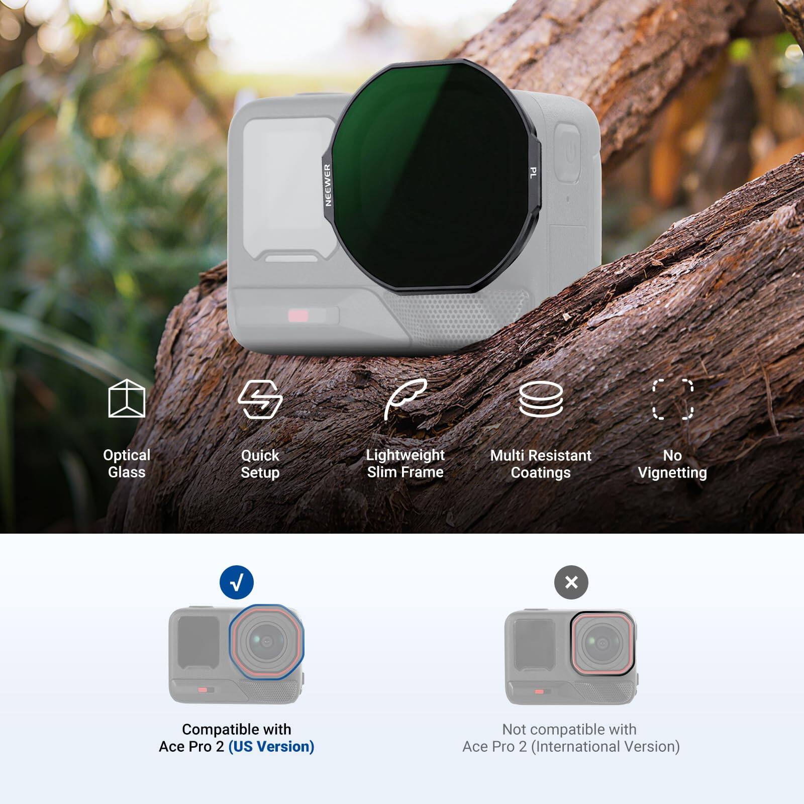 NEEWER PL Optical Glass Quick Setup Lightweight Slim Frame Multi Resistant Coatings No Vignetting

Compatible with Ace Pro 2 (US Version)

Not compatible with Ace Pro 2 (International Version)