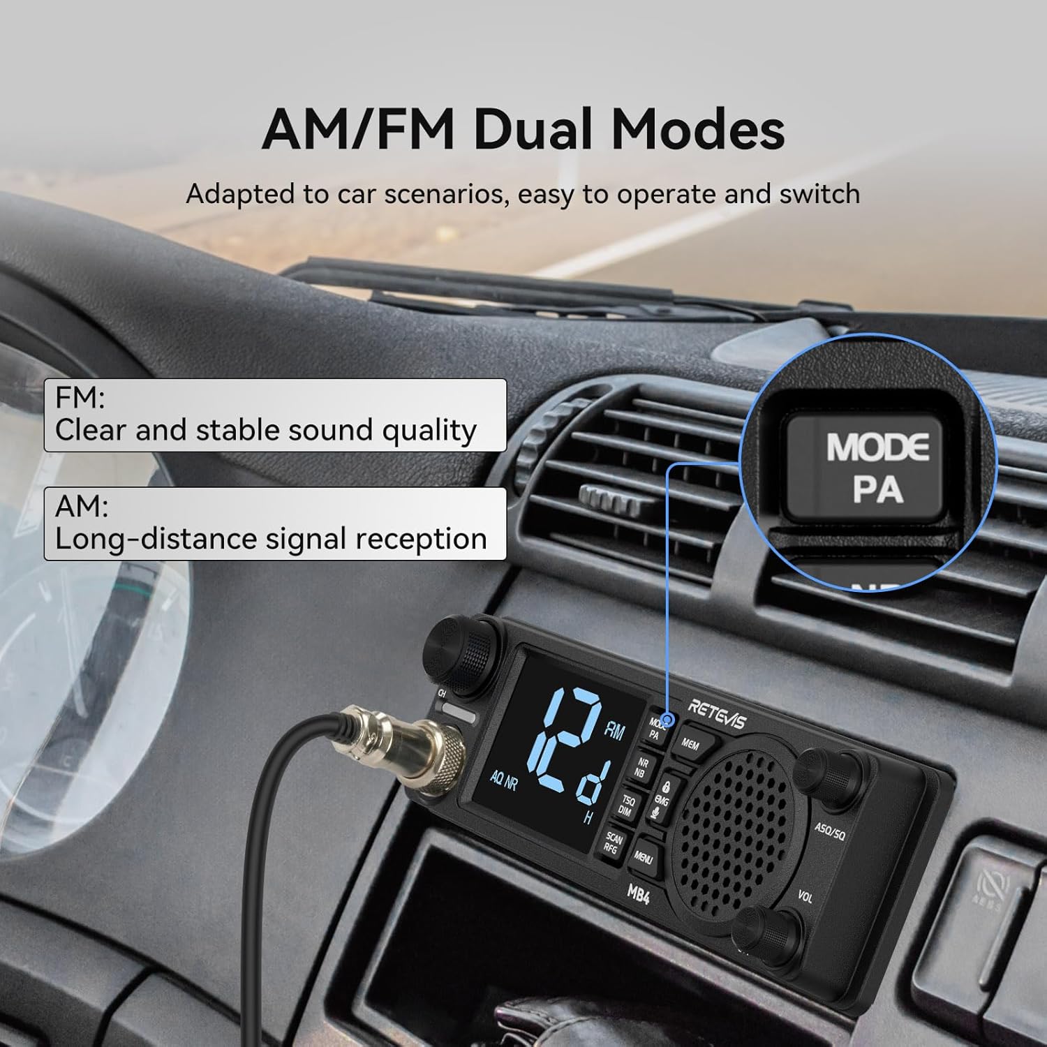 AM/FM Dual Modes  
Adapted to car scenarios, easy to operate and switch  

FM:  
Clear and stable sound quality  

AM:  
Long-distance signal reception  

MODE PA  

RETEVS  

MB4 ASG/SQ VOL C AEBS