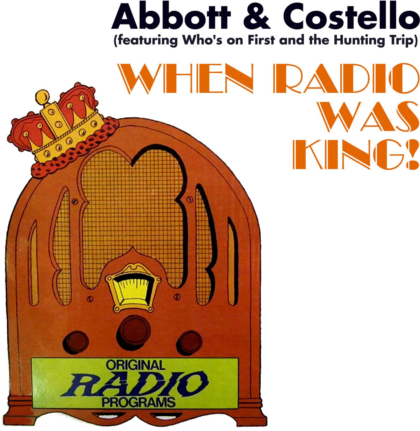 Abbott & Costello  
(featuring Who's on First and the Hunting Trip)  

WHEN RADIO WAS KING!  

ORIGINAL RADIO PROGRAMS