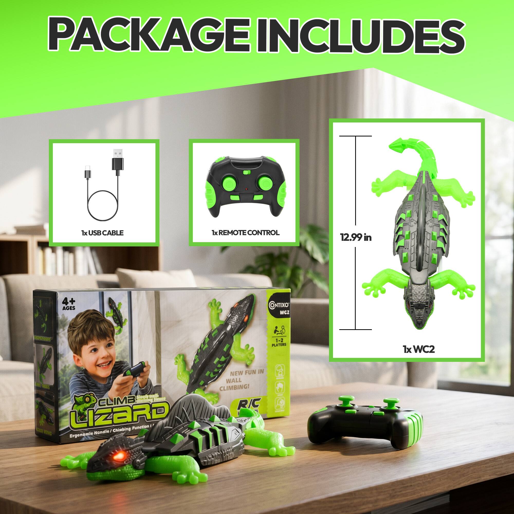 PACKAGE INCLUDES  
- 1x USB CABLE  
- 1x REMOTE CONTROL  
- 1x WC2  

12.99 in  
4+ AGES  
NTEXO WCZ - 1-2 PLATERS  

CLIMBING LIZARD  
Ergonomic Remote / Climbing Function 1  
NEW FUN IN WALL CLIMBING!