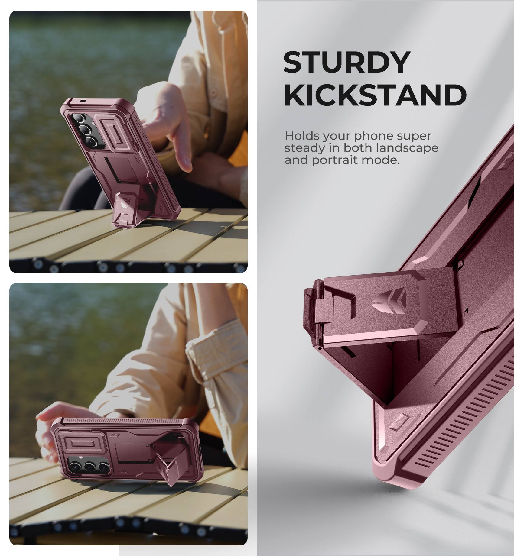 STURDY KICKSTAND
Holds your phone super steady in both landscape and portrait mode.
