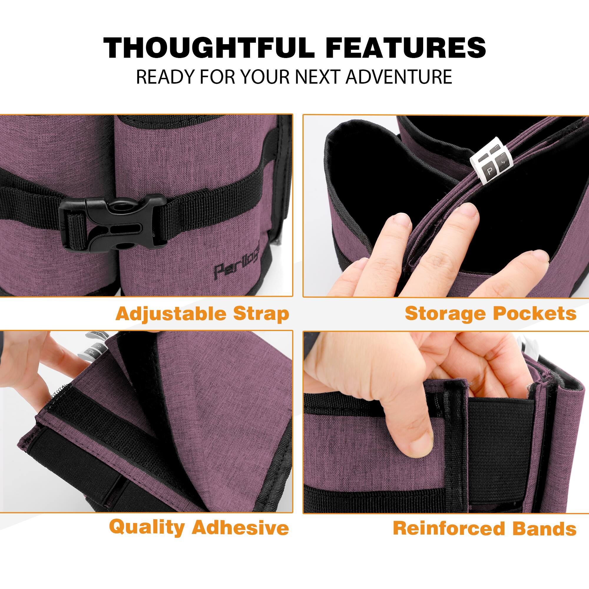 THOUGHTFUL FEATURES  
READY FOR YOUR NEXT ADVENTURE

- Adjustable Strap
- Storage Pockets
- Quality Adhesive
- Reinforced Bands