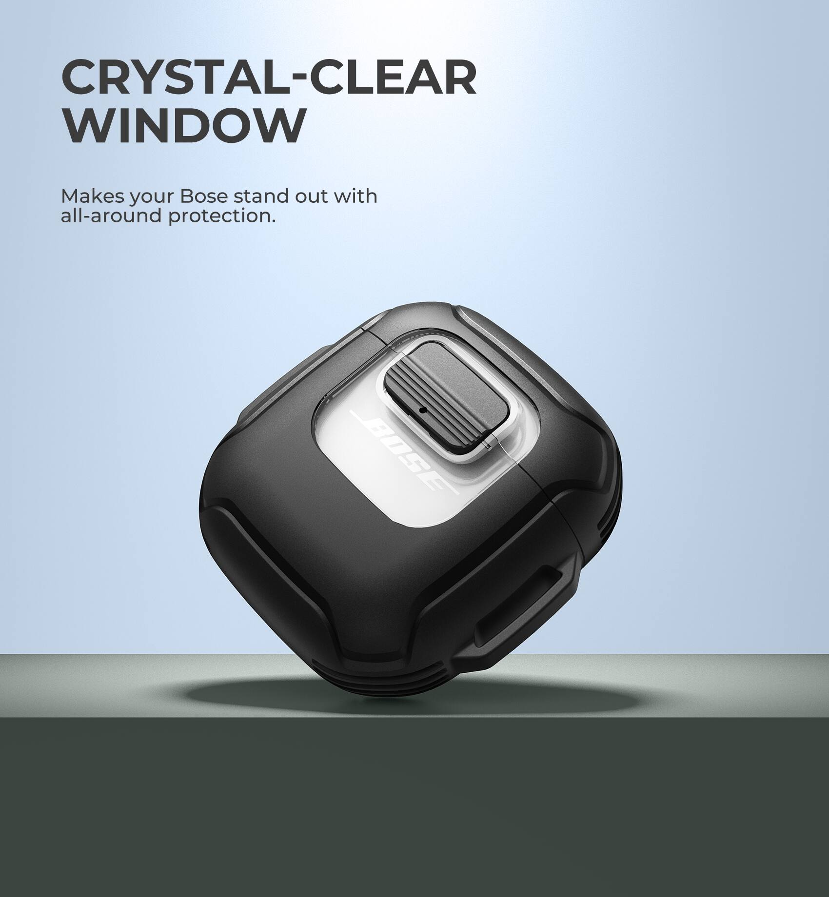 CRYSTAL-CLEAR WINDOW  
Makes your Bose stand out with all-around protection.
