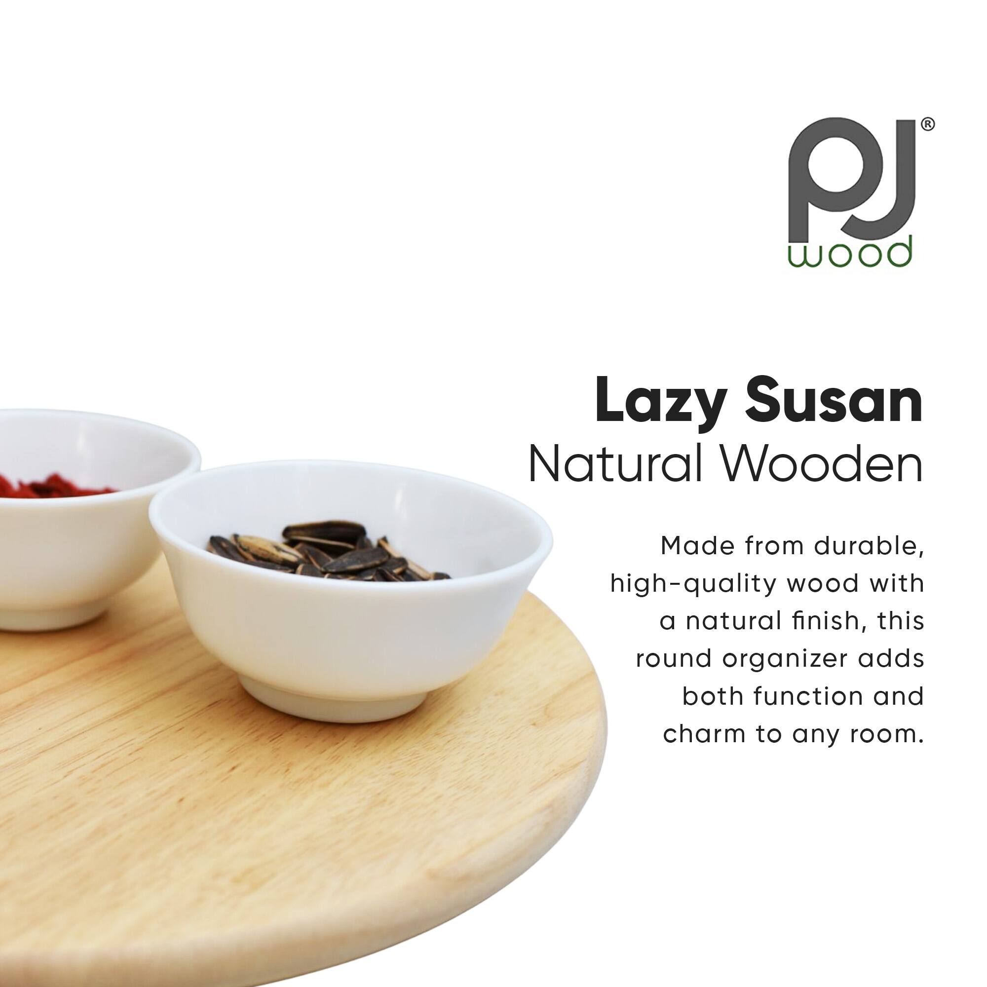 PJ Wood  
Lazy Susan  
Natural Wooden  

Made from durable, high-quality wood with a natural finish, this round organizer adds both function and charm to any room.