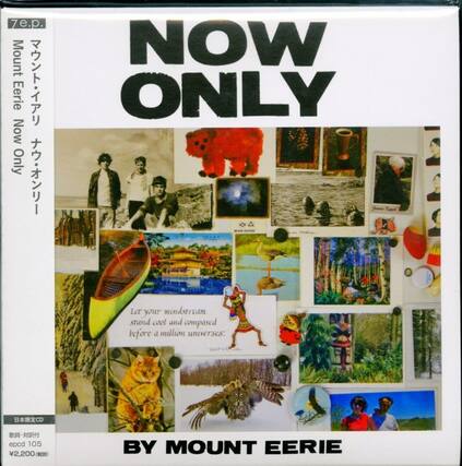 7e.p.
Mount Eerie
Now Only
Let your mindstream stand cool and compassed before a million universes.
BY MOUNT EERIE
epcd 105
¥2,200
日本限定CD
歌詞・対訳付