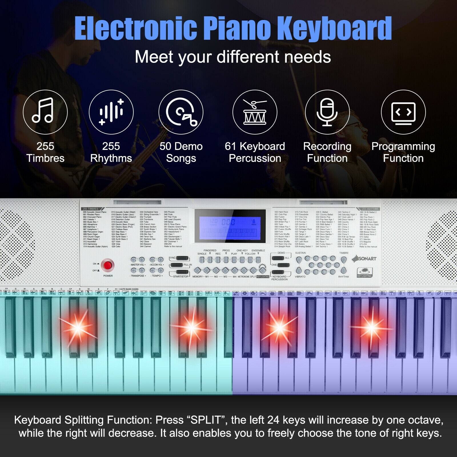 Electronic Piano Keyboard  
Meet your different needs  

- 255 Timbres  
- 255 Rhythms  
- 50 Demo Songs  
- 61 Keyboard Percussion  
- Recording Function  
- Programming Function  

Keyboard Splitting Function: Press "SPLIT", the left 24 keys will increase by one octave, while the right will decrease. It also enables you to freely choose the tone of right keys.