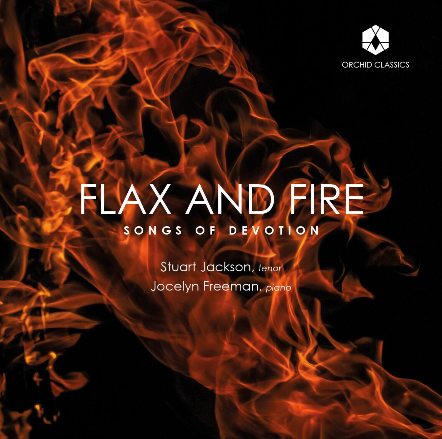 ORCHID CLASSICS  
FLAX AND FIRE  
SONGS OF DEVOTION  
Stuart Jackson, tenor  
Jocelyn Freeman, piano