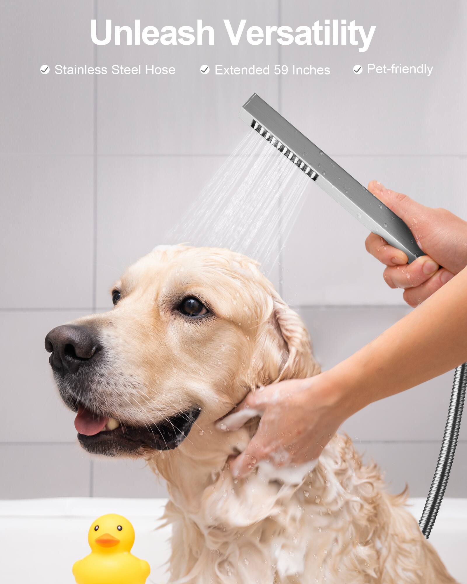 Unleash Versatility  
Stainless Steel Hose  
Extended 59 Inches  
Pet-friendly