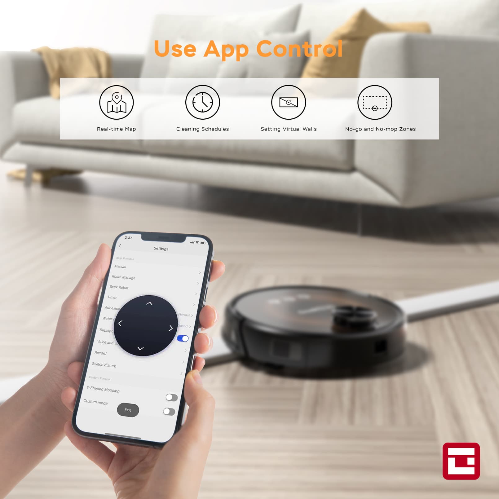 Use App Control  
Real-time Map  
Cleaning Schedules  
Setting Virtual Walls  
No-go and No-mop Zones  

20 < Settings  
- Manual  
- Room Management  
- Sweep Robot  
- Timer  
- Address Book  
- Water and Breakage  
- Voice and Record  
- Switch to disturb  
- Custom Mapping  
- Custom mode  

E