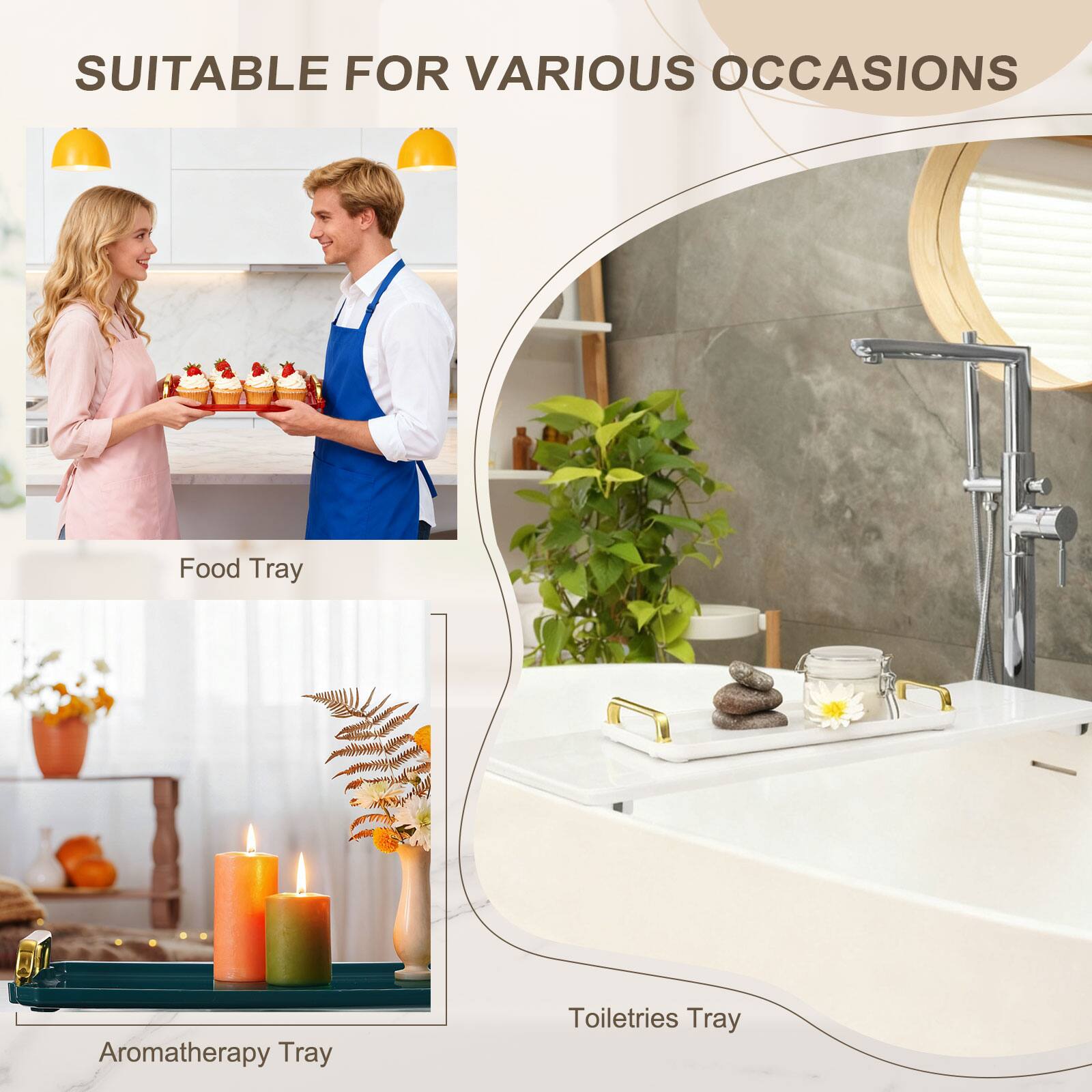 SUITABLE FOR VARIOUS OCCASIONS

Food Tray

Aromatherapy Tray

Toiletries Tray
