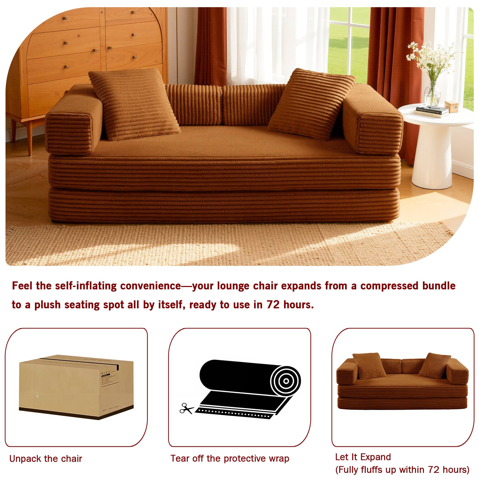 Feel the self-inflating convenience—your lounge chair expands from a compressed bundle to a plush seating spot all by itself, ready to use in 72 hours.

Unpack the chair  
Tear off the protective wrap  
Let It Expand (Fully fluffs up within 72 hours)