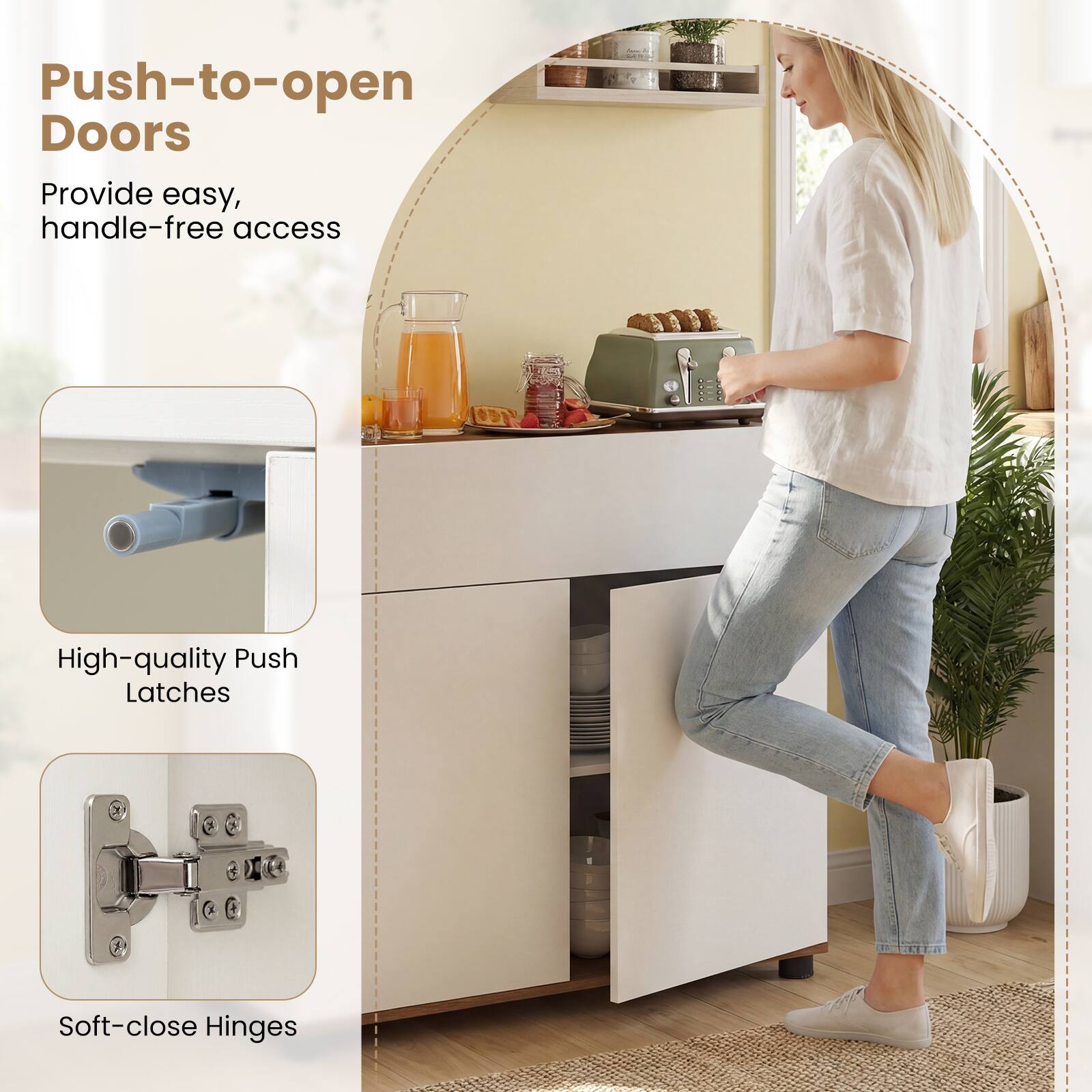 Push-to-open Doors  
Provide easy, handle-free access  

High-quality Push Latches  

Soft-close Hinges