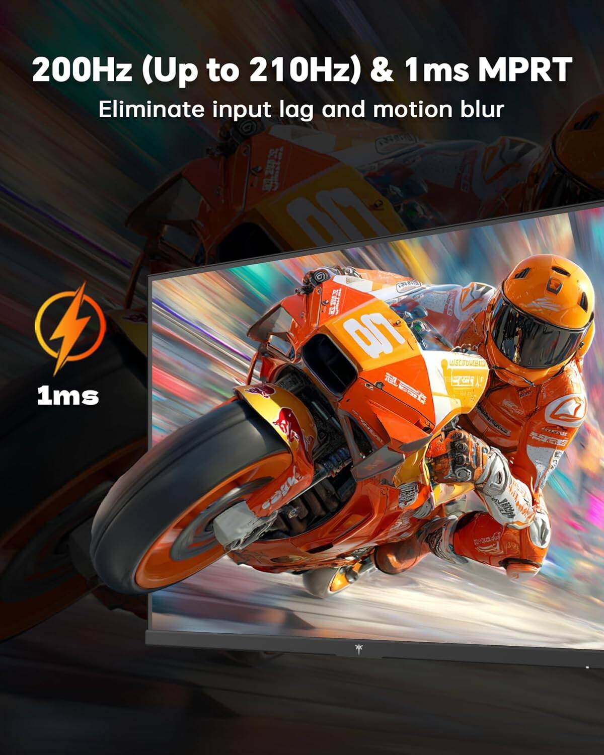 200Hz (Up to 210Hz) & 1ms MPRT  
Eliminate input lag and motion blur