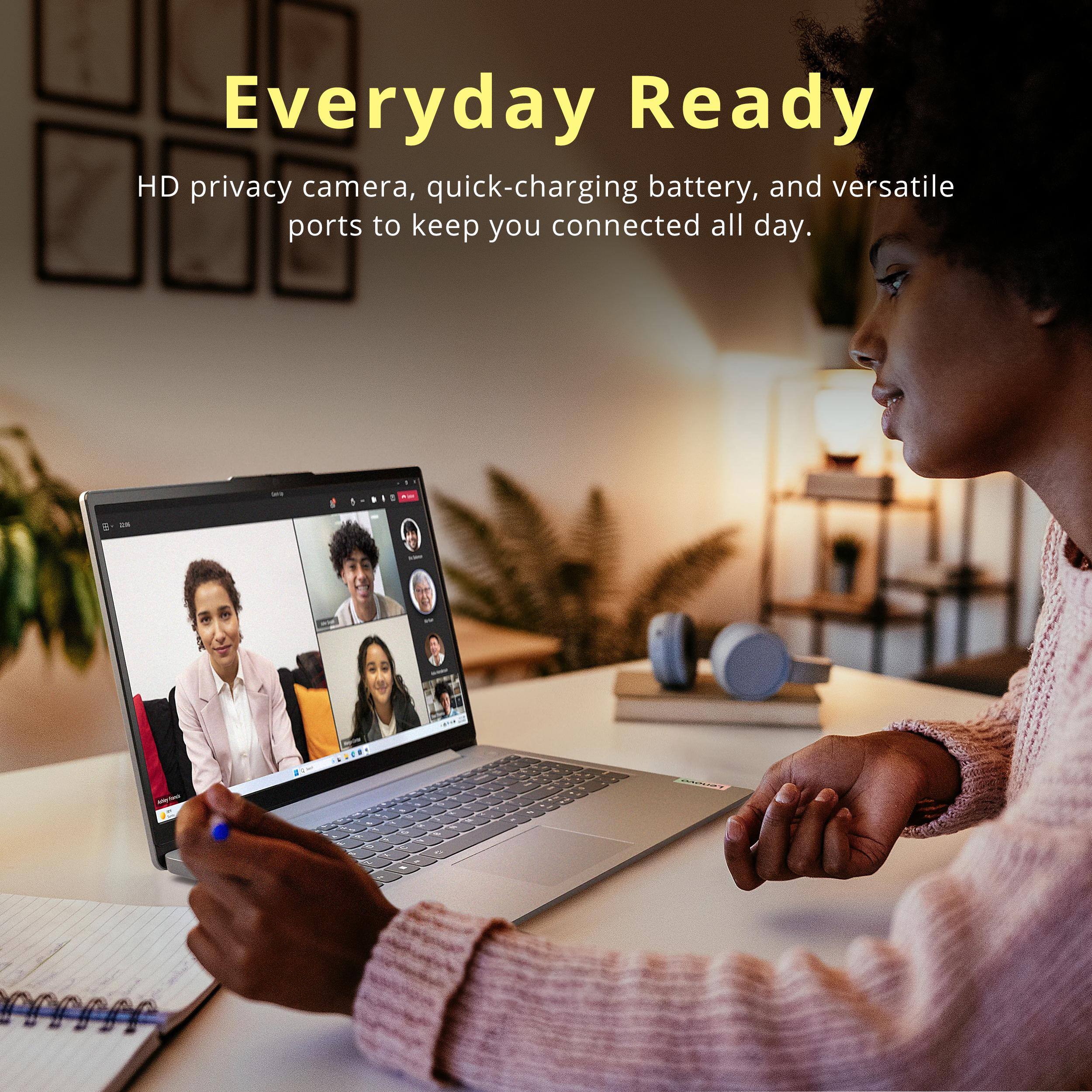 Everyday Ready

HD privacy camera, quick-charging battery, and versatile ports to keep you connected all day.