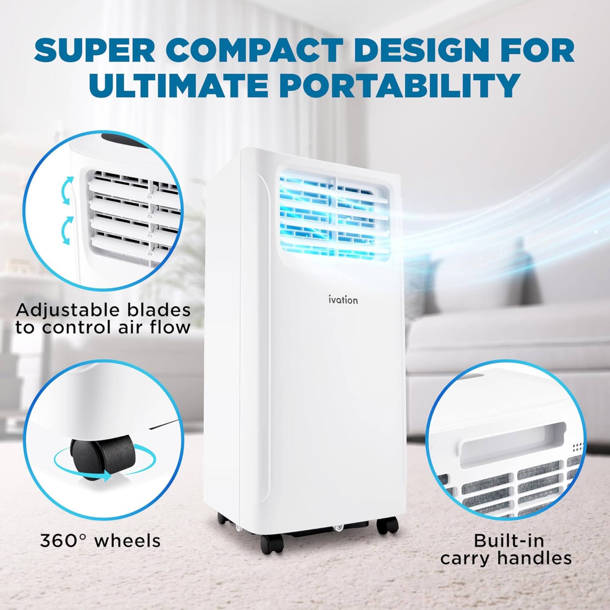 SUPER COMPACT DESIGN FOR ULTIMATE PORTABILITY

Adjustable blades to control air flow
360° wheels
Built-in carry handles