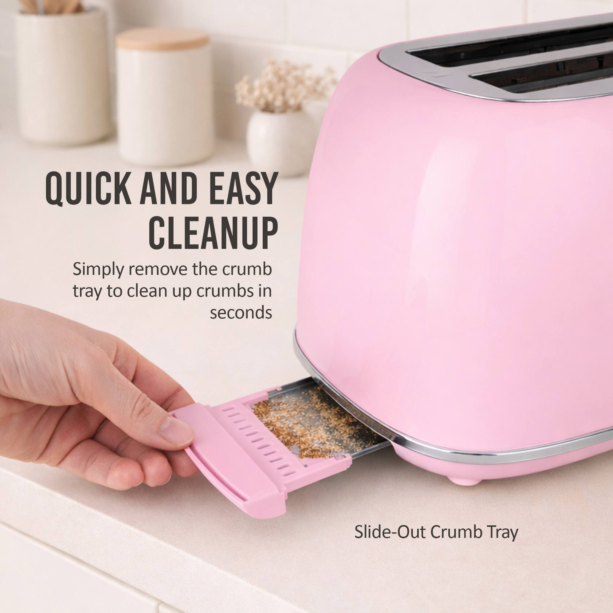 QUICK AND EASY CLEANUP  
Simply remove the crumb tray to clean up crumbs in seconds  
Slide-Out Crumb Tray