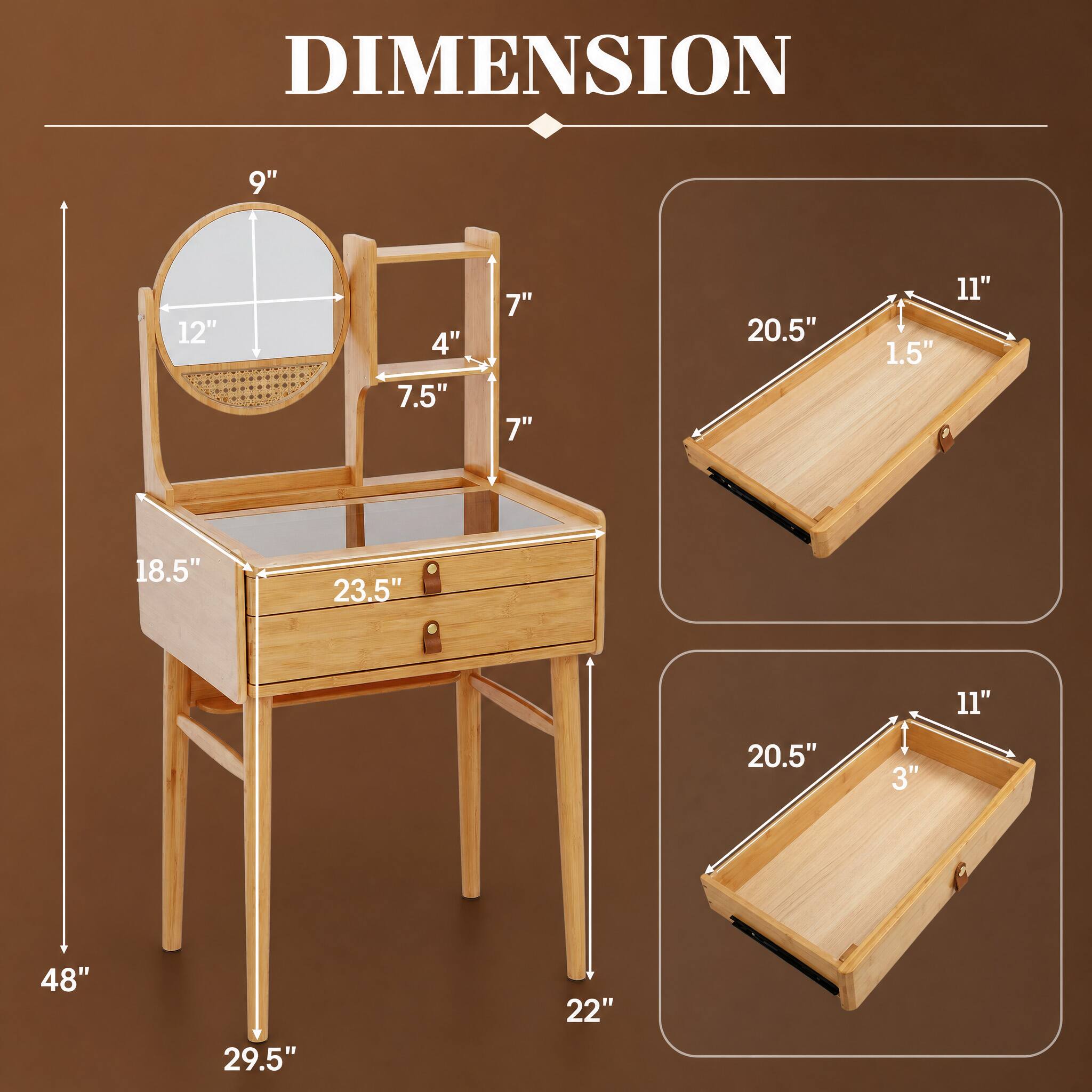 DIMENSION

9"  
12"  
4" 7.5"  
7" 7"  
20.5"  
11" 1.5"  
18.5"  
23.5"  
11"  
20.5"  
3"  
48"  
29.5"  
22"