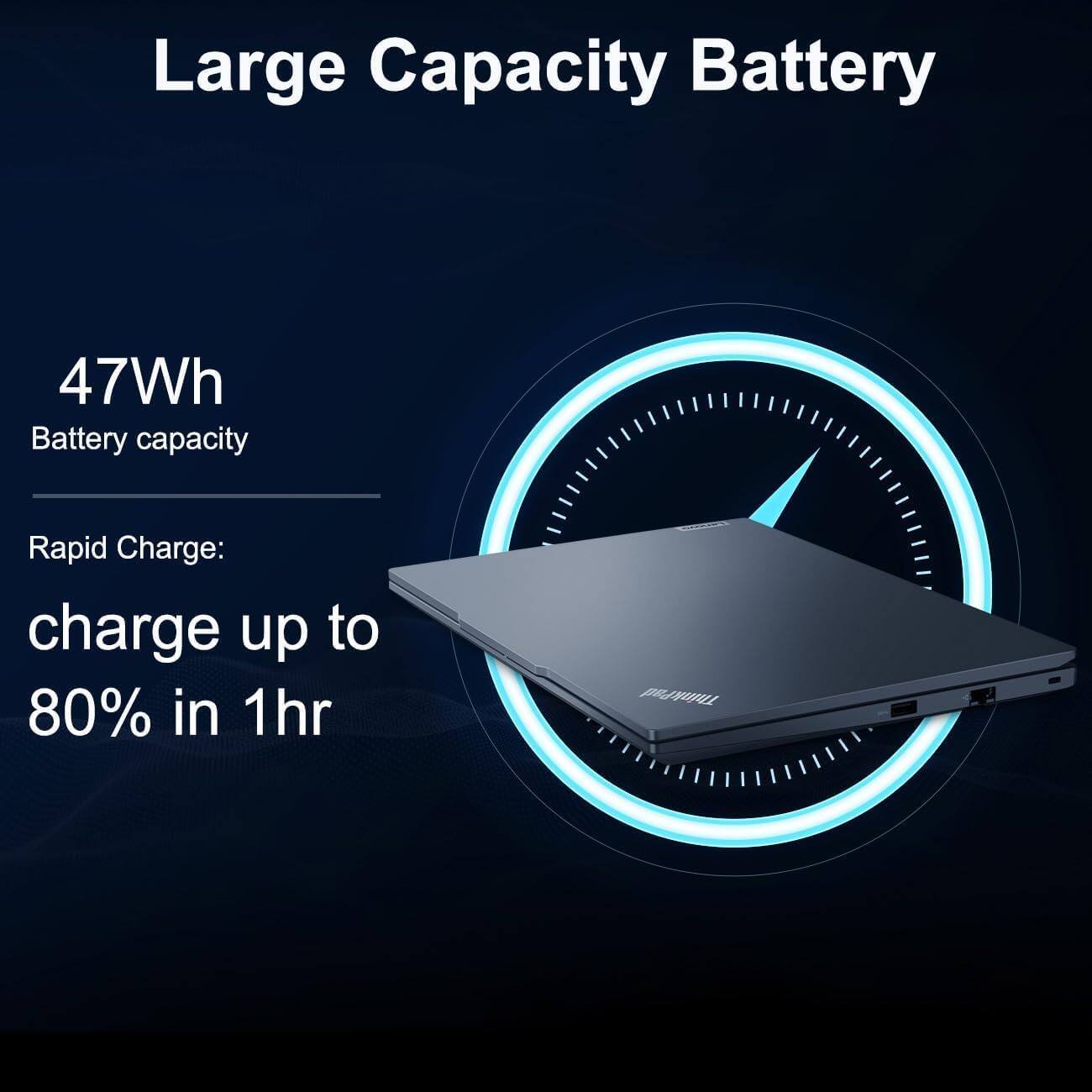 Large Capacity Battery

47Wh  
Battery capacity

Rapid Charge:  
charge up to 80% in 1hr