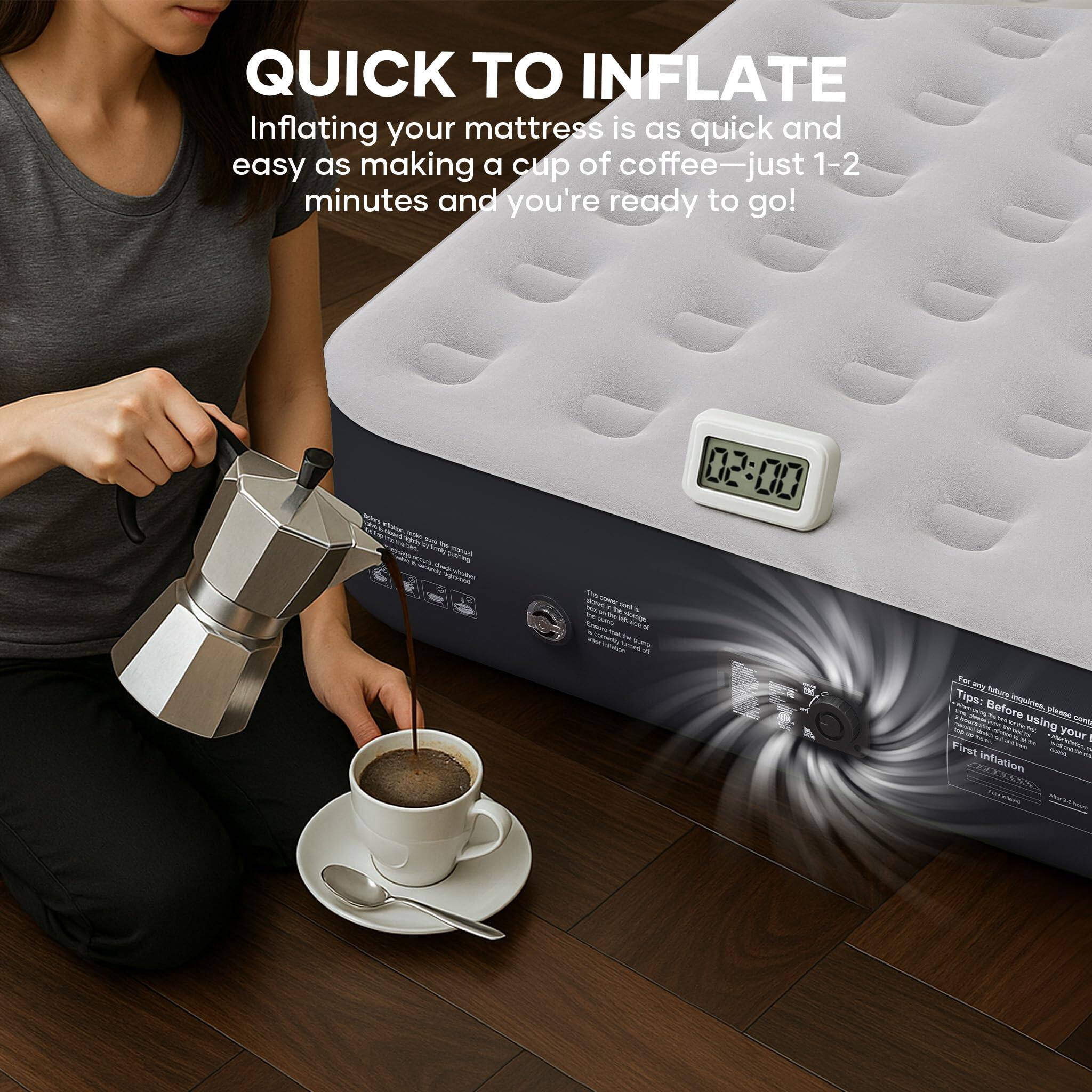 QUICK TO INFLATE  
Inflating your mattress is as quick and easy as making a cup of coffee—just 1-2 minutes and you're ready to go!  

Tips: Before using your mattress, please follow these steps:  
1. First inflation