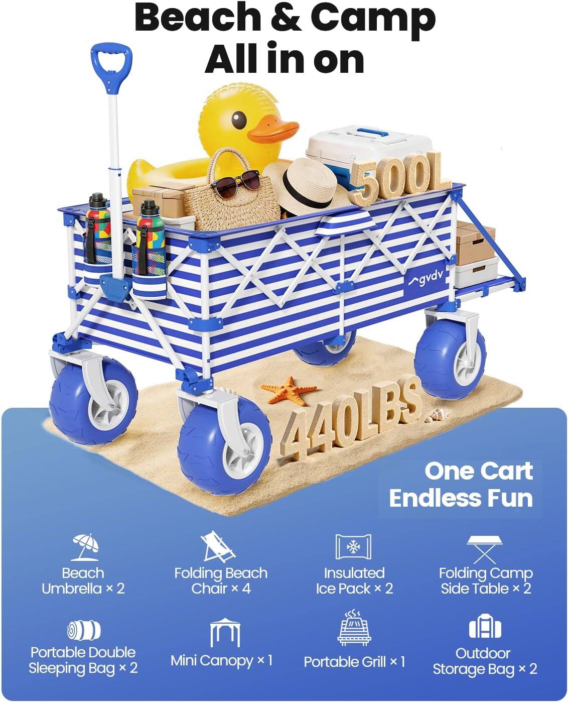 Beach & Camp All in on  
500L  
440LBS One Cart Endless Fun  
Beach Umbrella x 2  
Folding Beach Chair x 4  
Insulated Ice Pack x 2  
Folding Camp Side Table x 2  
Portable Double Sleeping Bag x 2  
Mini Canopy x 1  
Portable Grill x 1  
Outdoor Storage Bag x 2