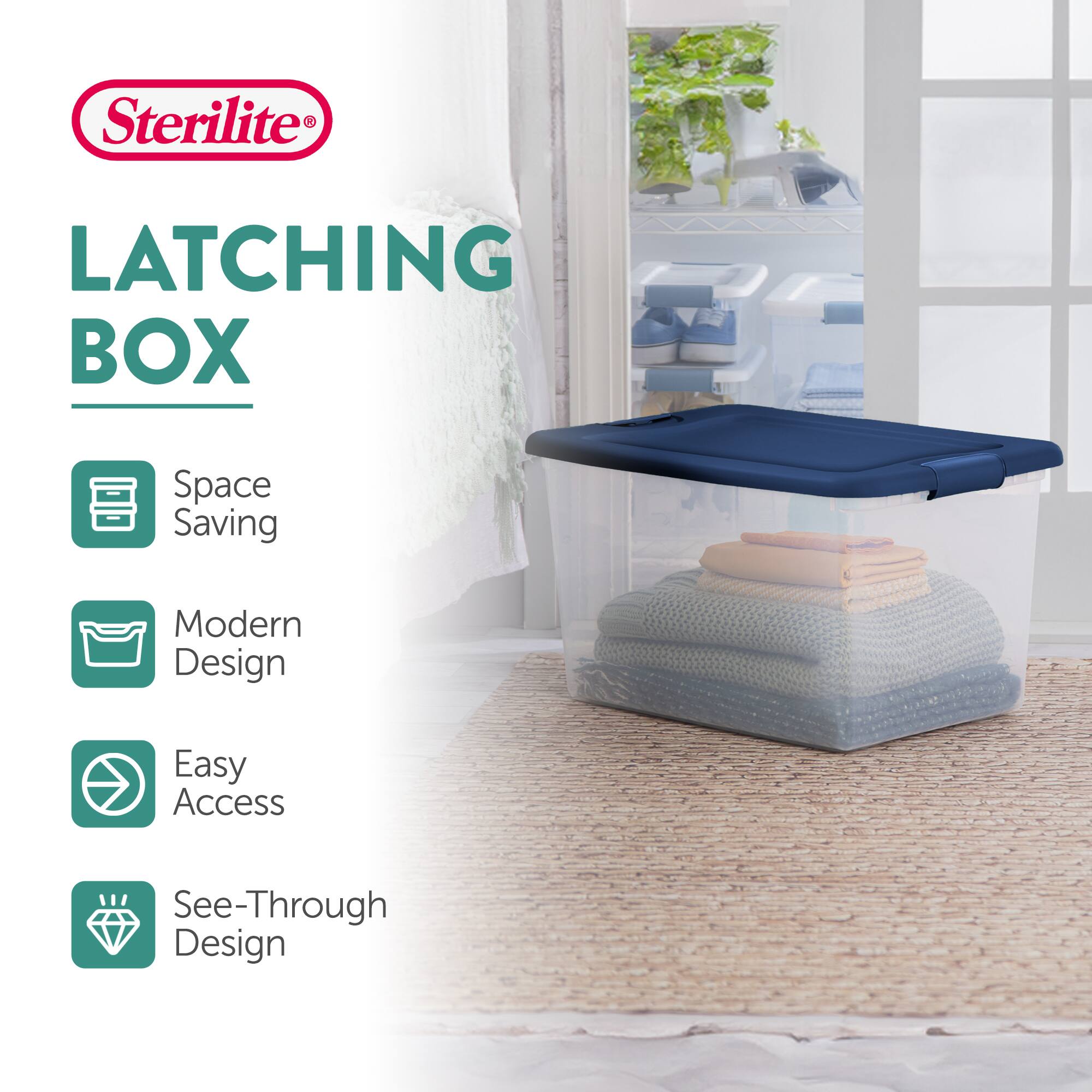 Sterilite LATCHING BOX  
Space Saving  
Modern Design  
Easy Access  
See-Through Design