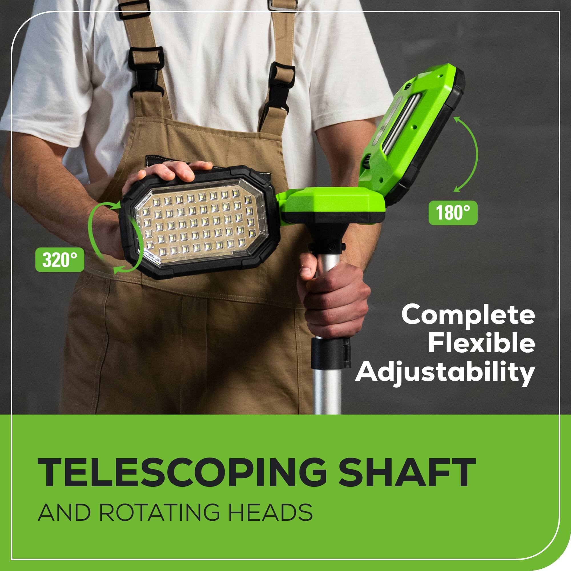 180° 320° Complete Flexible Adjustability  
TELESCOPING SHAFT AND ROTATING HEADS