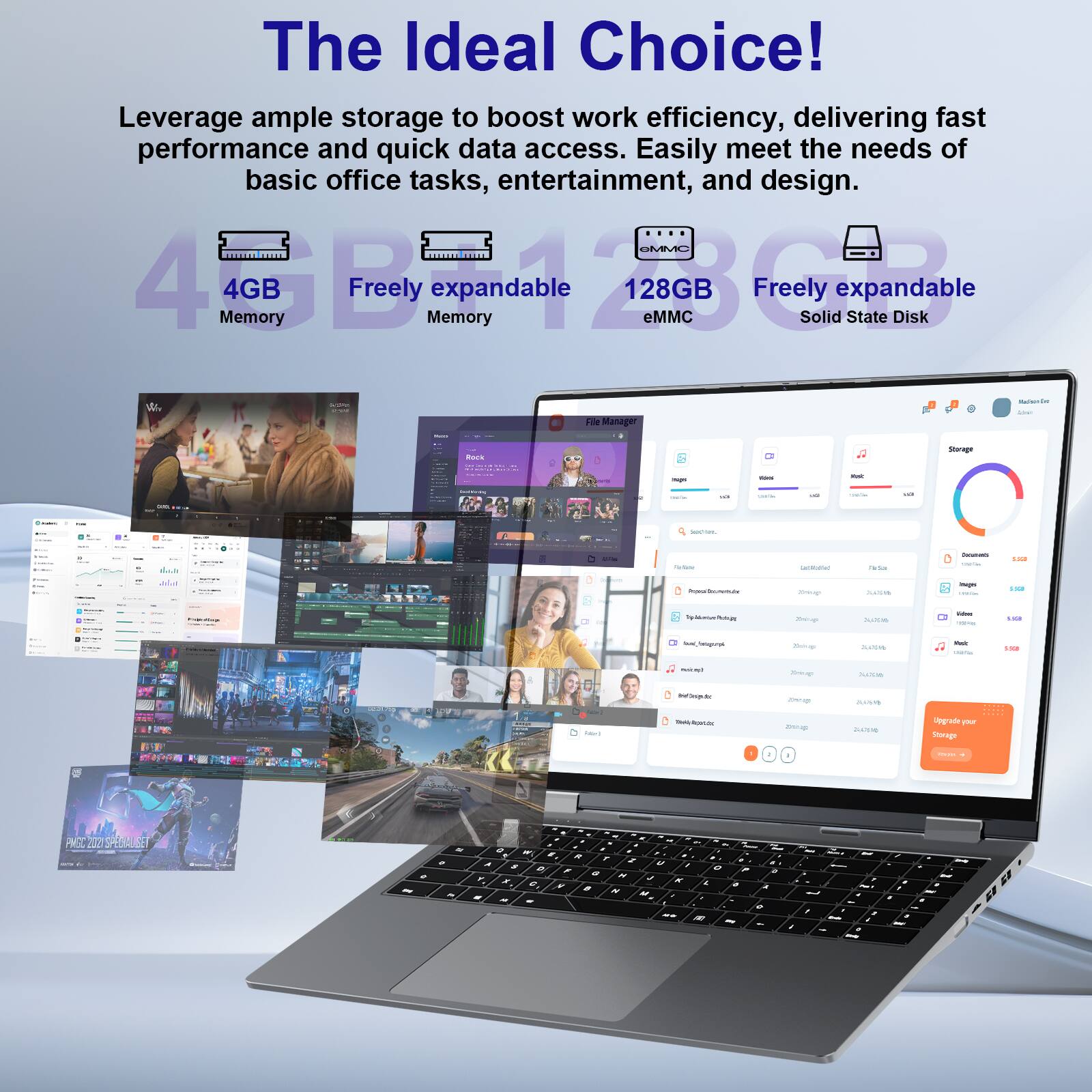 The Ideal Choice!

Leverage ample storage to boost work efficiency, delivering fast performance and quick data access. Easily meet the needs of basic office tasks, entertainment, and design.

- 4GB Memory
- Freely expandable Memory
- 128GB eMMC
- Freely expandable Solid State Disk

File Manager

Storage

- Adequate storage
- Freely scalable