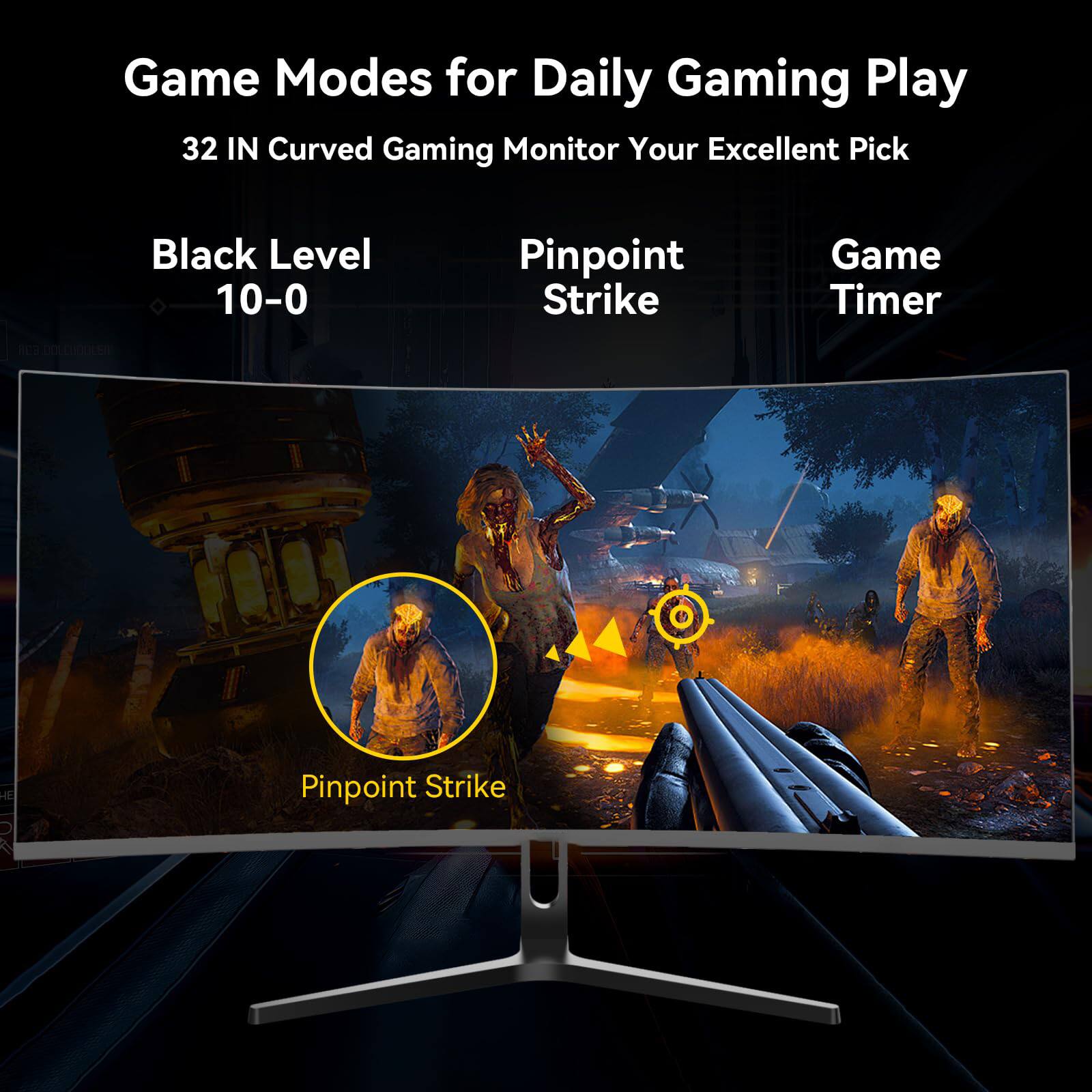Game Modes for Daily Gaming Play

32 IN Curved Gaming Monitor Your Excellent Pick

Black Level 10-0

Pinpoint Strike

Game Timer