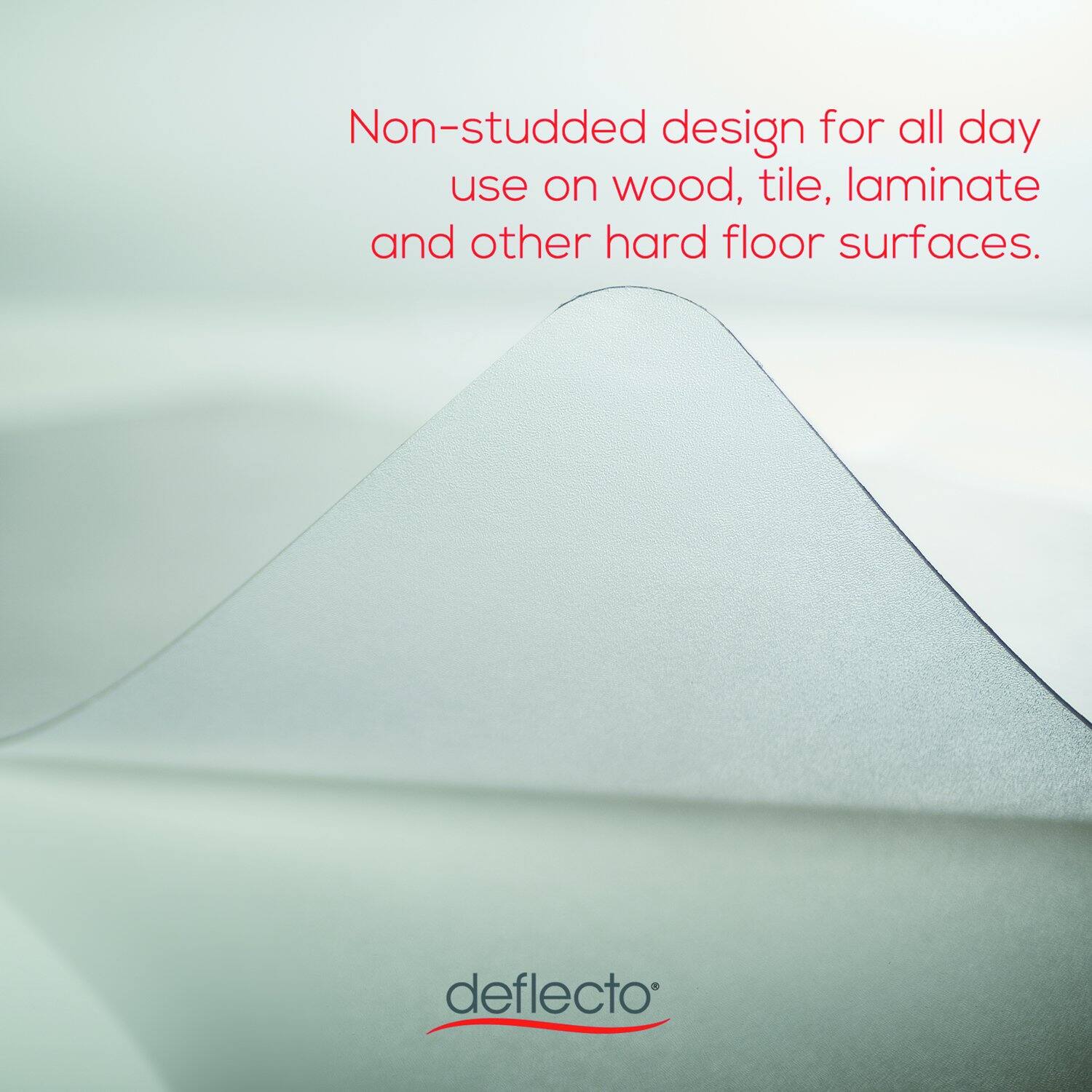 Non-studded design for all day use on wood, tile, laminate and other hard floor surfaces.  
deflecto®