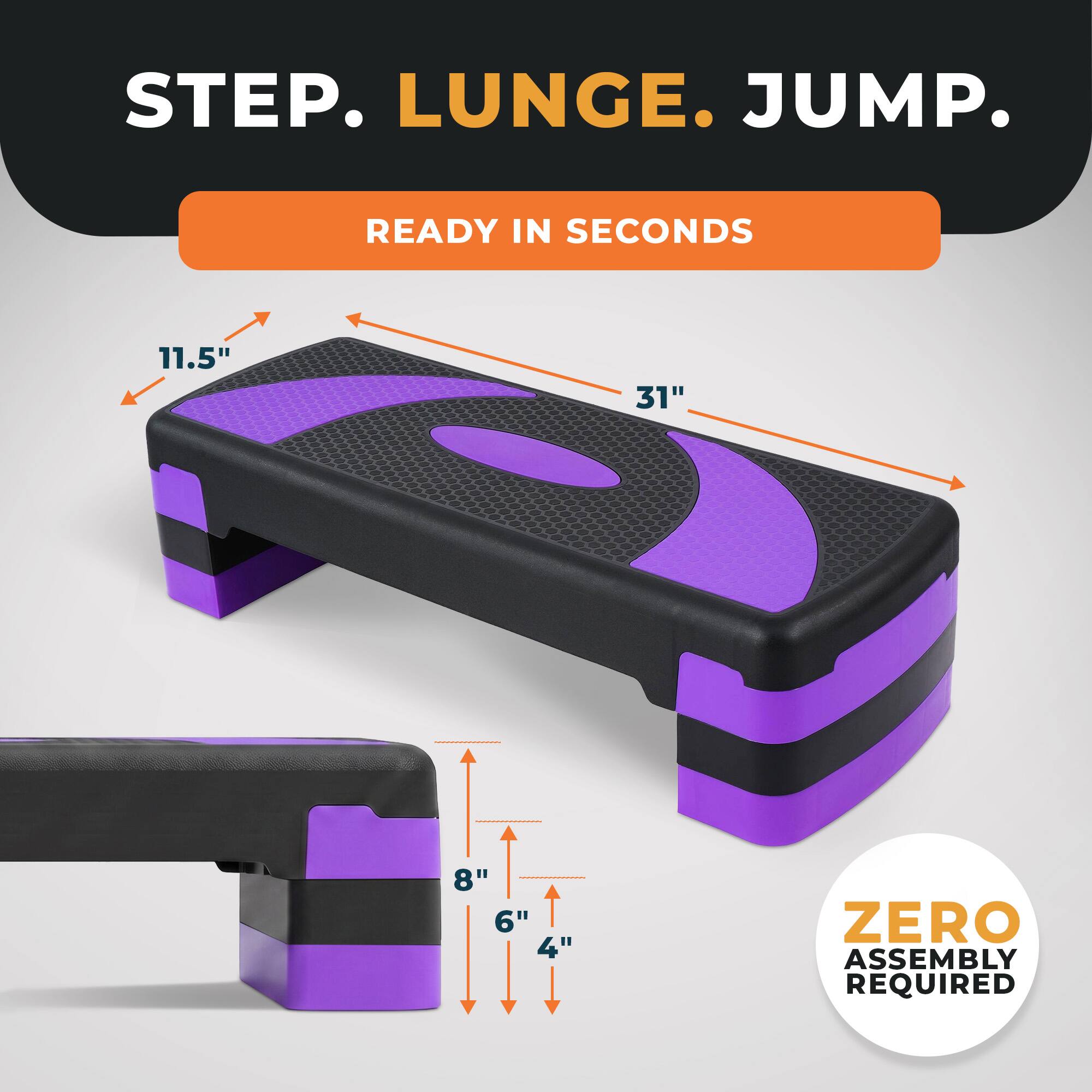 STEP. LUNGE. JUMP.  
READY IN SECONDS  
11.5" 31" 8" 6" 4"  
ZERO ASSEMBLY REQUIRED