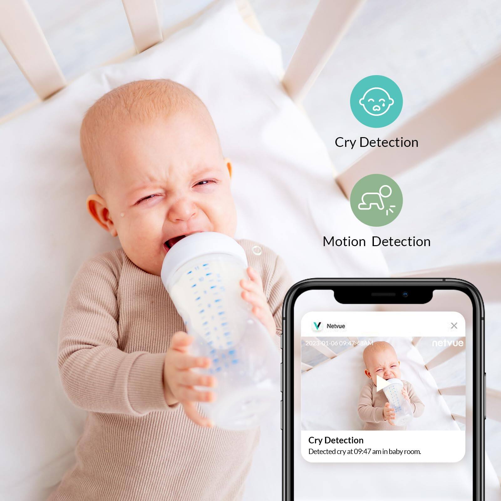 Cry Detection  
Motion Detection  

Netvue  
2023-01-06 09:47:48 AM  

Cry Detection  
Detected cry at 09:47 am in baby room.