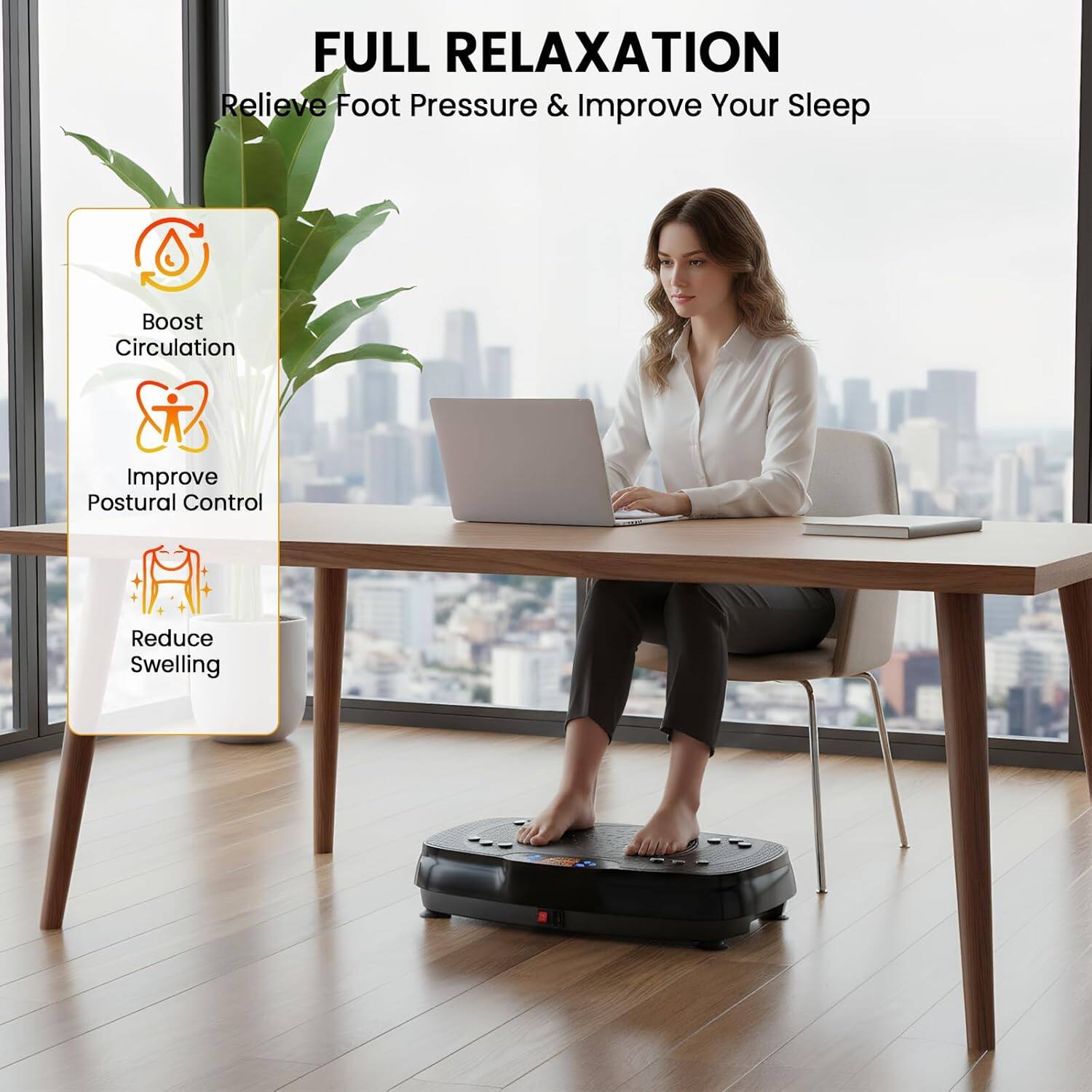 FULL RELAXATION  
Relieve Foot Pressure & Improve Your Sleep  
Boost Circulation  
Improve Postural Control  
Reduce Swelling