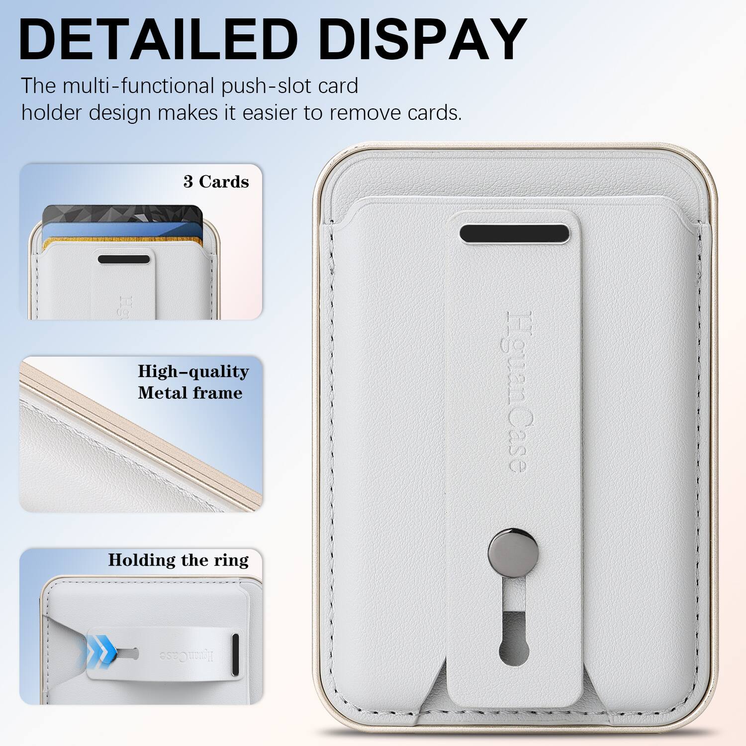 DETAILED DISPLAY

The multi-functional push-slot card holder design makes it easier to remove cards.

3 Cards

High-quality Metal frame

Holding the ring