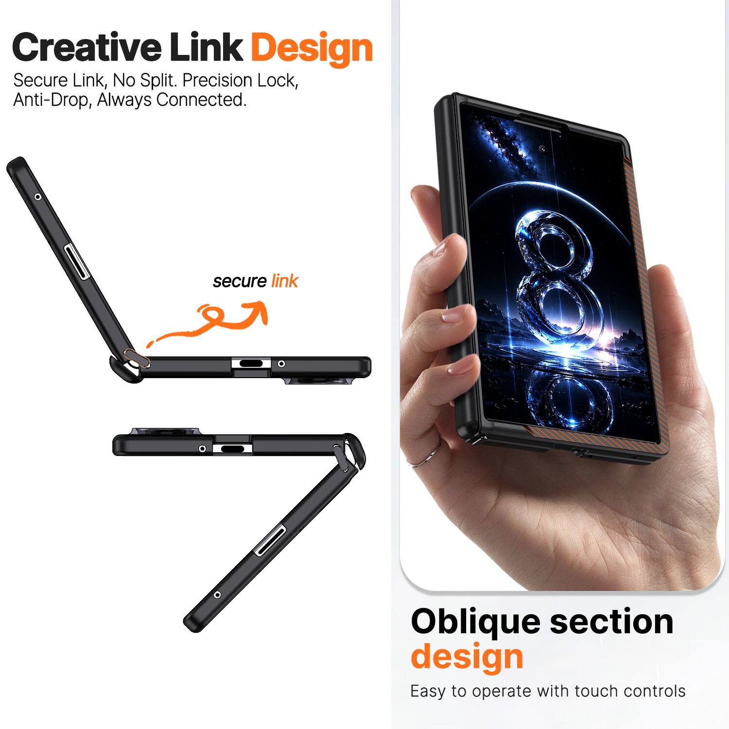 Creative Link Design  
Secure Link, No Split. Precision Lock, Anti-Drop, Always Connected.  

secure link  

Oblique section design  
Easy to operate with touch controls