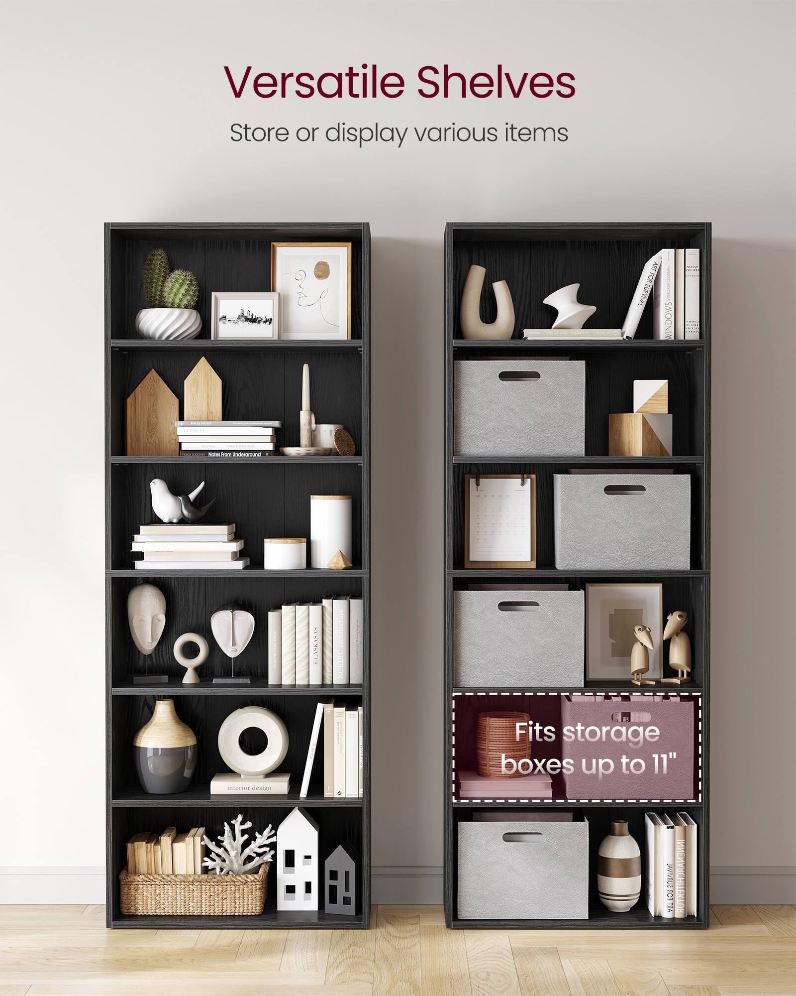 Versatile Shelves  
Store or display various items  

Fits storage boxes up to 11"