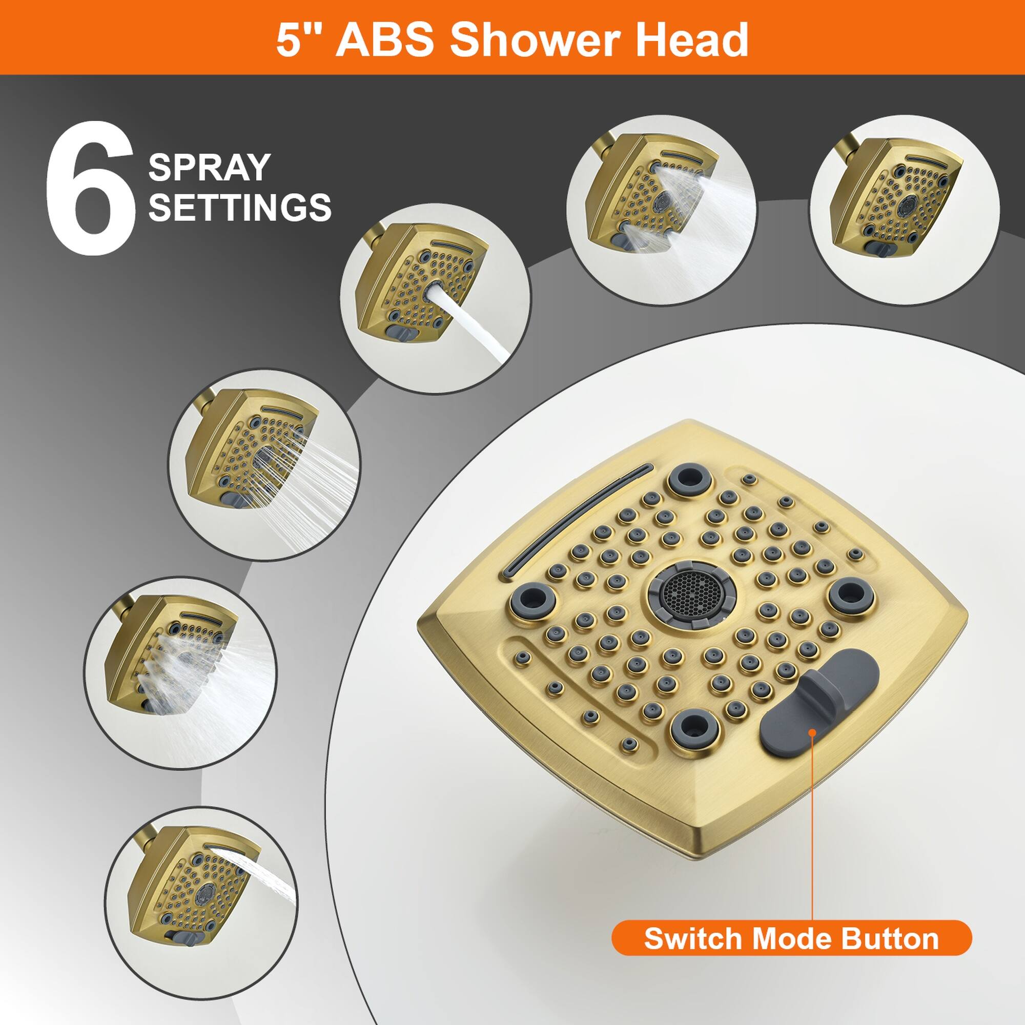 5" ABS Shower Head

6 SPRAY SETTINGS

Switch Mode Button