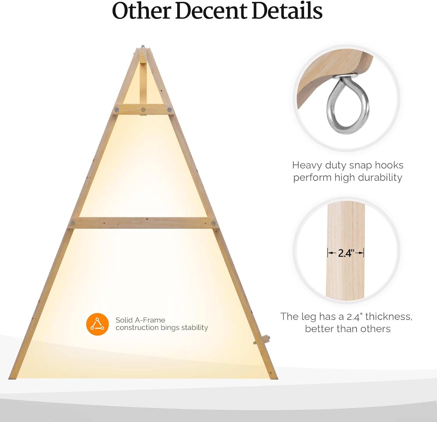 Other Decent Details

- Heavy duty snap hooks perform high durability
- Solid A-Frame construction brings stability
- The leg has a 2.4" thickness, better than others