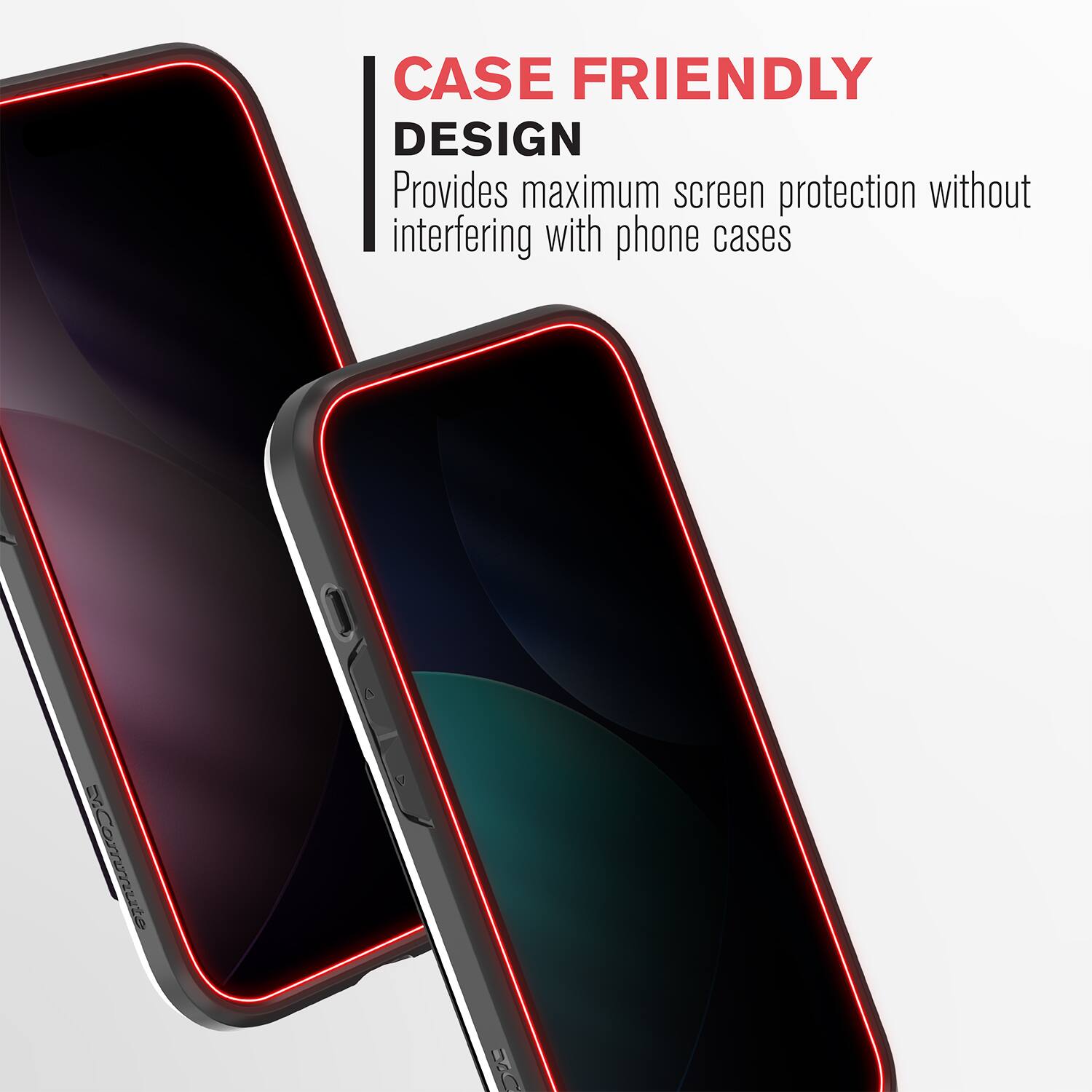 CASE FRIENDLY DESIGN  
Provides maximum screen protection without interfering with phone cases